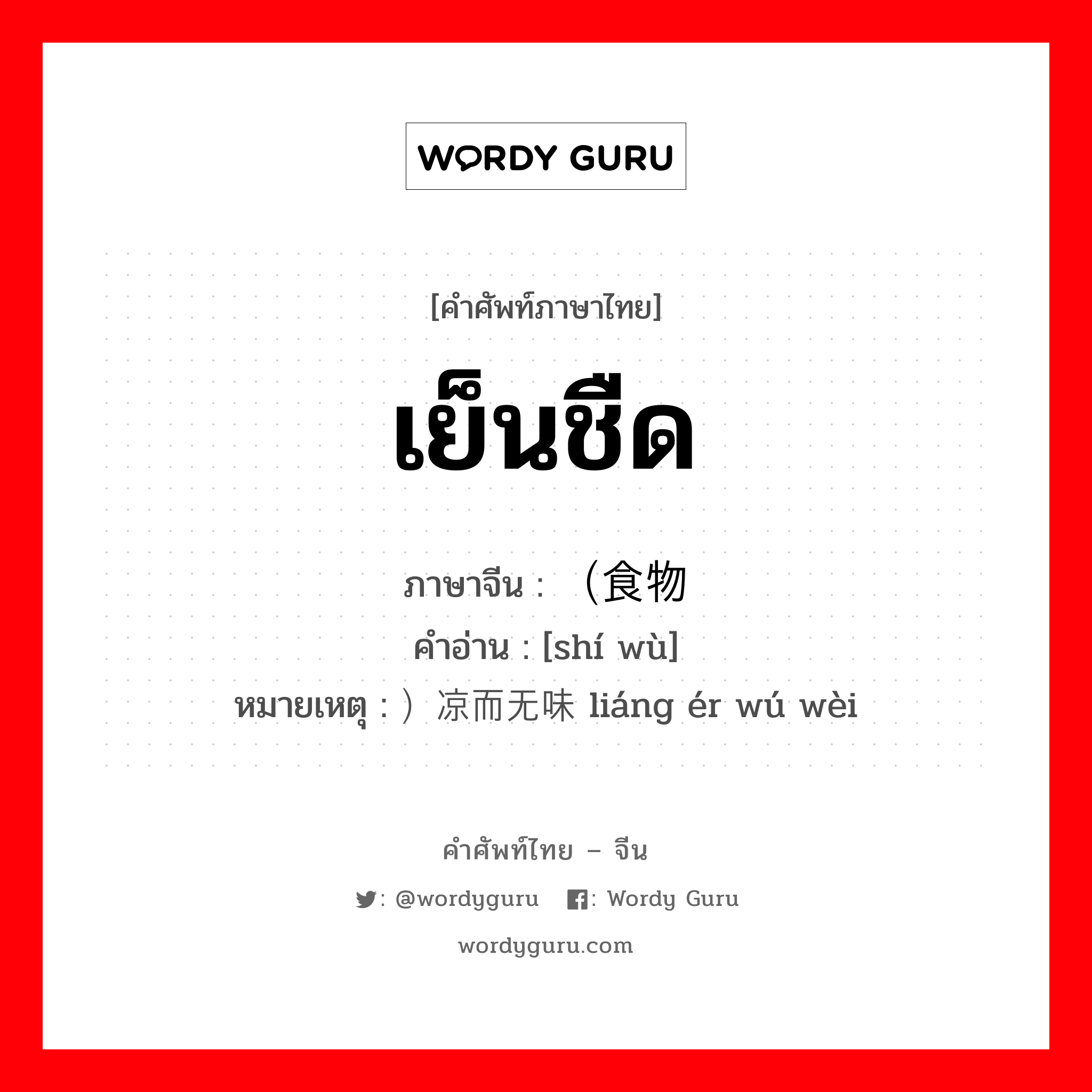 เย็นชืด ภาษาจีนคืออะไร, คำศัพท์ภาษาไทย - จีน เย็นชืด ภาษาจีน （食物 คำอ่าน [shí wù] หมายเหตุ ）凉而无味 liáng ér wú wèi