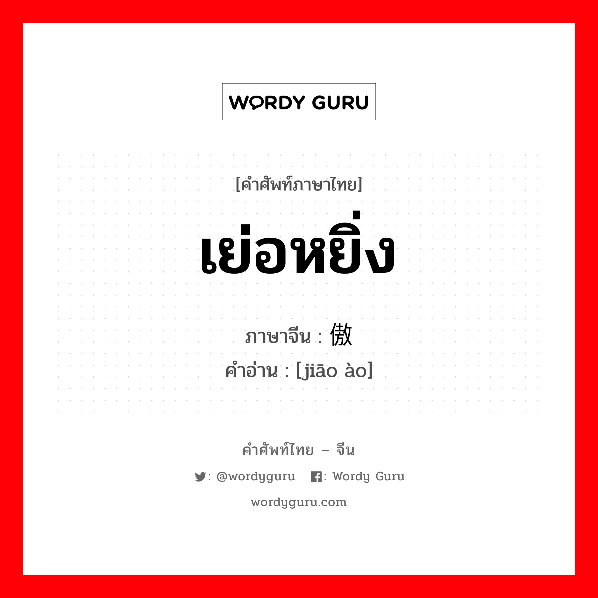 เย่อหยิ่ง ภาษาจีนคืออะไร, คำศัพท์ภาษาไทย - จีน เย่อหยิ่ง ภาษาจีน 骄傲 คำอ่าน [jiāo ào]