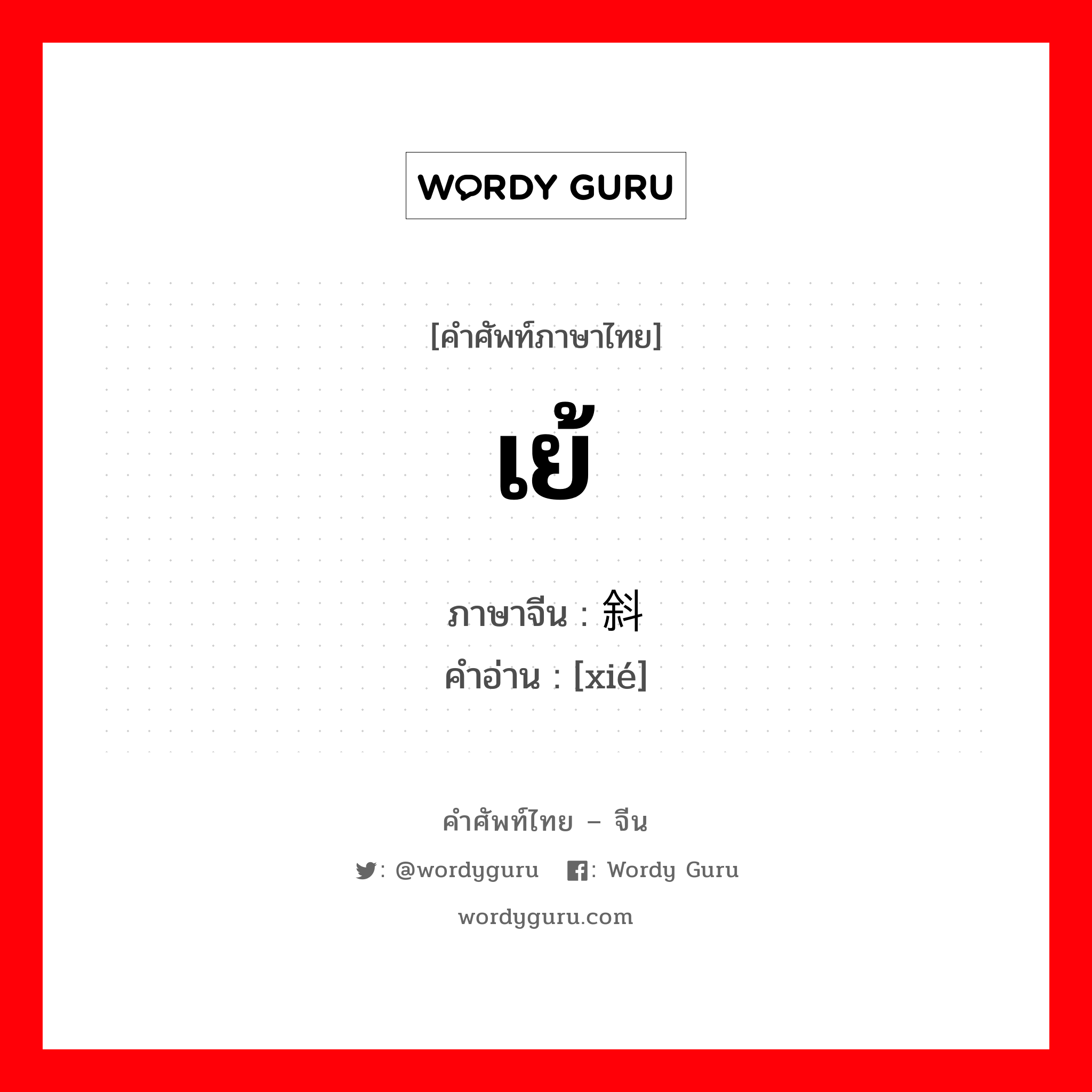 เย้ ภาษาจีนคืออะไร, คำศัพท์ภาษาไทย - จีน เย้ ภาษาจีน 斜 คำอ่าน [xié]