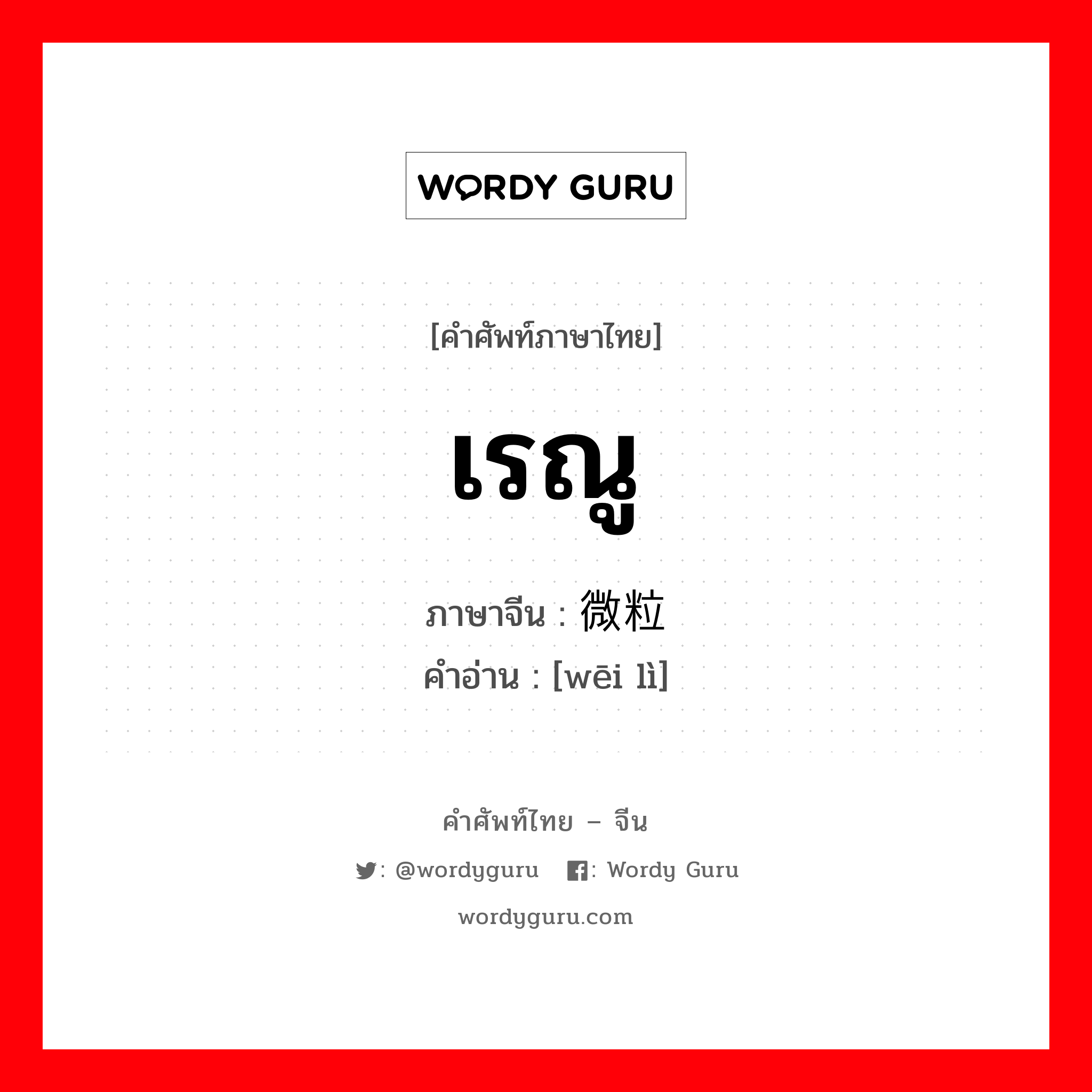 เรณู ภาษาจีนคืออะไร, คำศัพท์ภาษาไทย - จีน เรณู ภาษาจีน 微粒 คำอ่าน [wēi lì]