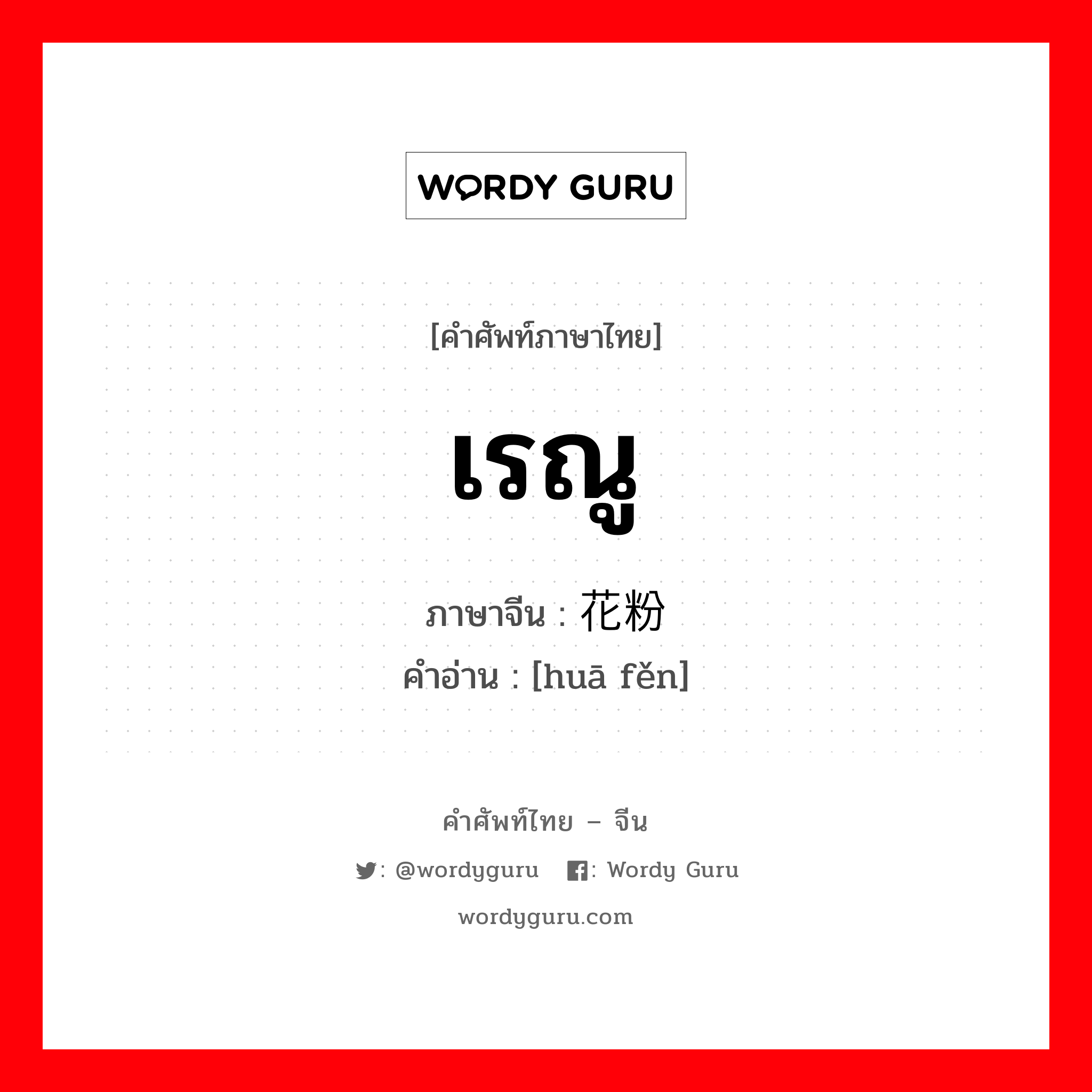 เรณู ภาษาจีนคืออะไร, คำศัพท์ภาษาไทย - จีน เรณู ภาษาจีน 花粉 คำอ่าน [huā fěn]