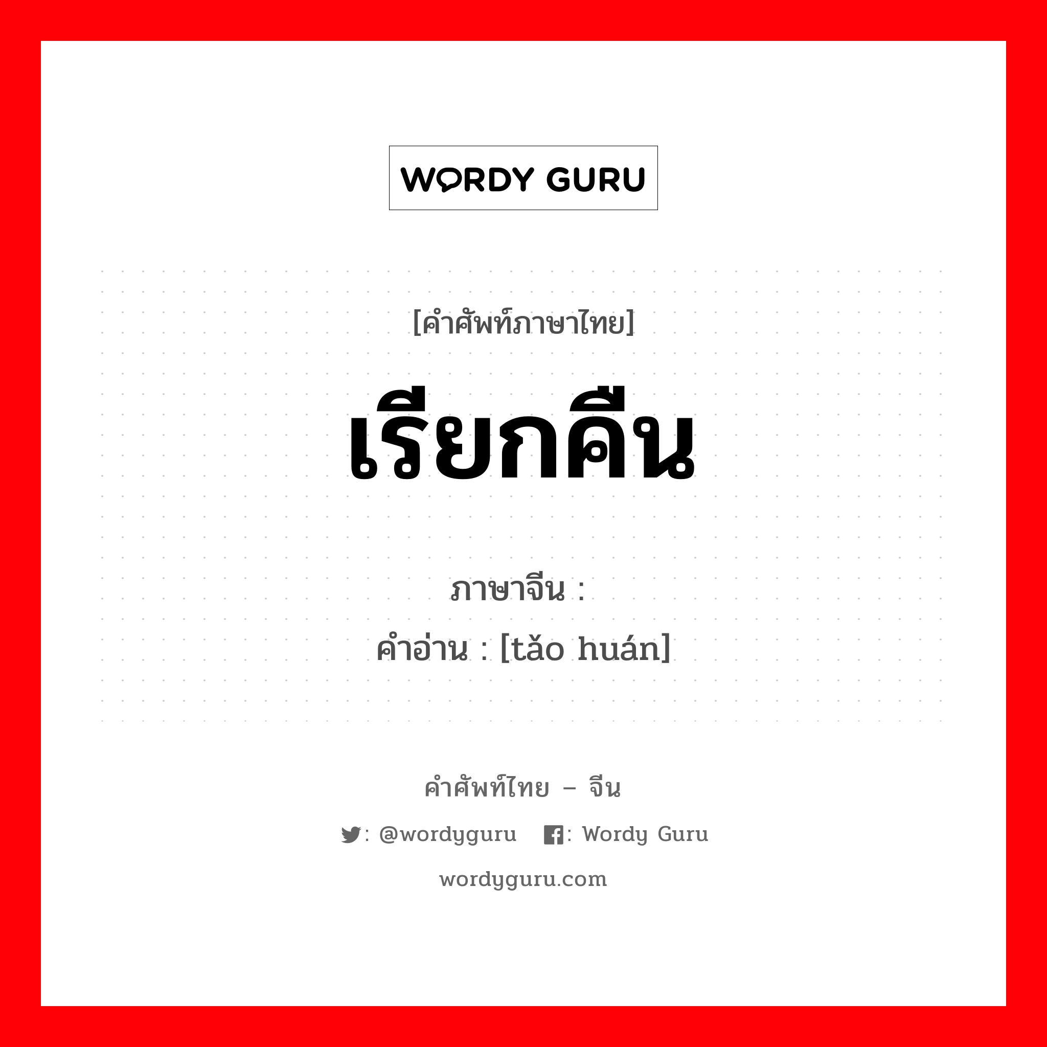 เรียกคืน ภาษาจีนคืออะไร, คำศัพท์ภาษาไทย - จีน เรียกคืน ภาษาจีน 讨还 คำอ่าน [tǎo huán]