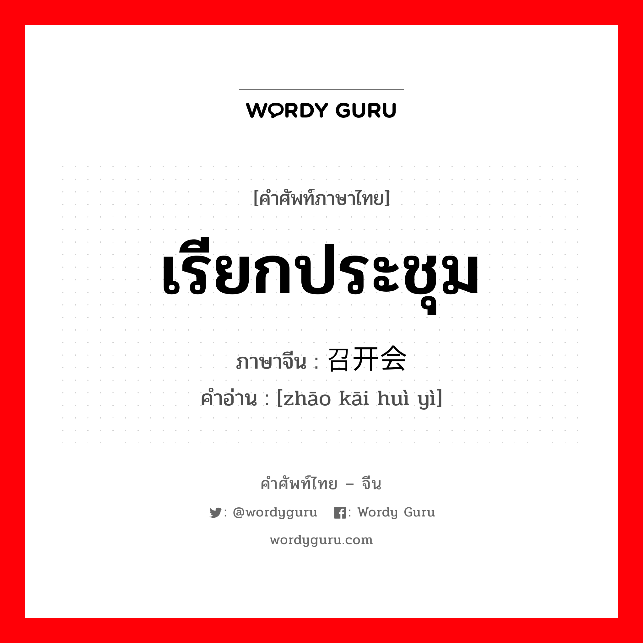 เรียกประชุม ภาษาจีนคืออะไร, คำศัพท์ภาษาไทย - จีน เรียกประชุม ภาษาจีน 召开会议 คำอ่าน [zhāo kāi huì yì]