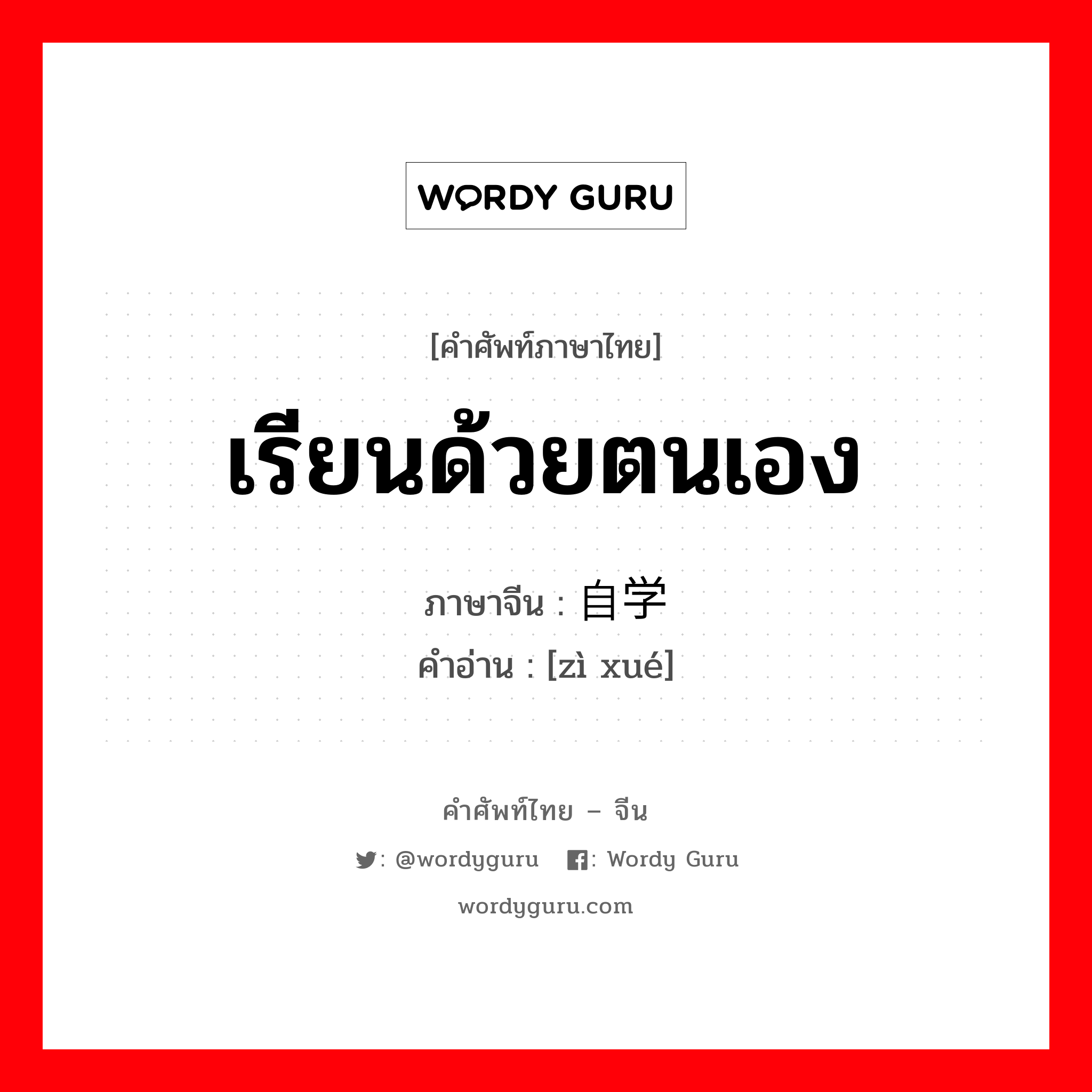 เรียนด้วยตนเอง ภาษาจีนคืออะไร, คำศัพท์ภาษาไทย - จีน เรียนด้วยตนเอง ภาษาจีน 自学 คำอ่าน [zì xué]