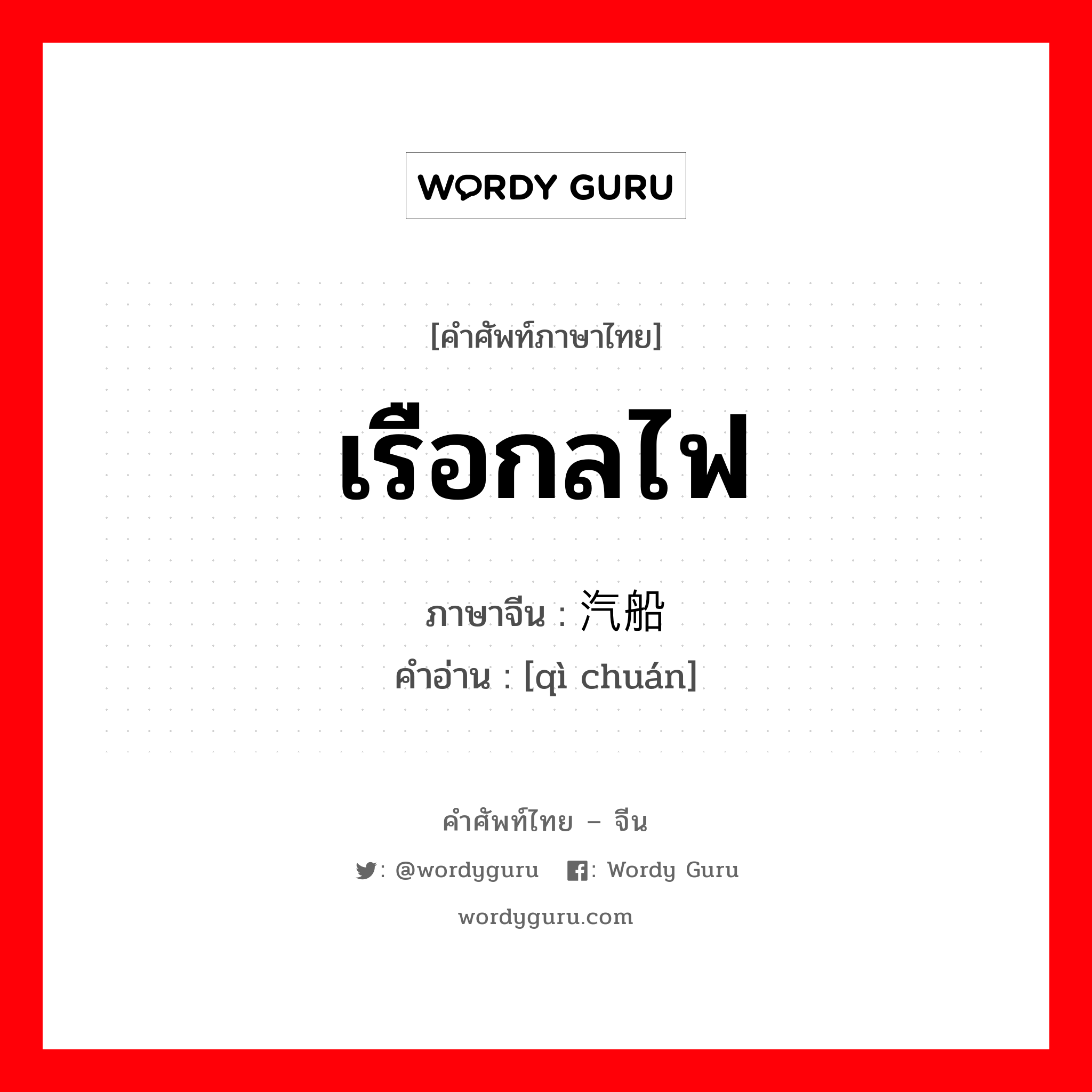 เรือกลไฟ ภาษาจีนคืออะไร, คำศัพท์ภาษาไทย - จีน เรือกลไฟ ภาษาจีน 汽船 คำอ่าน [qì chuán]