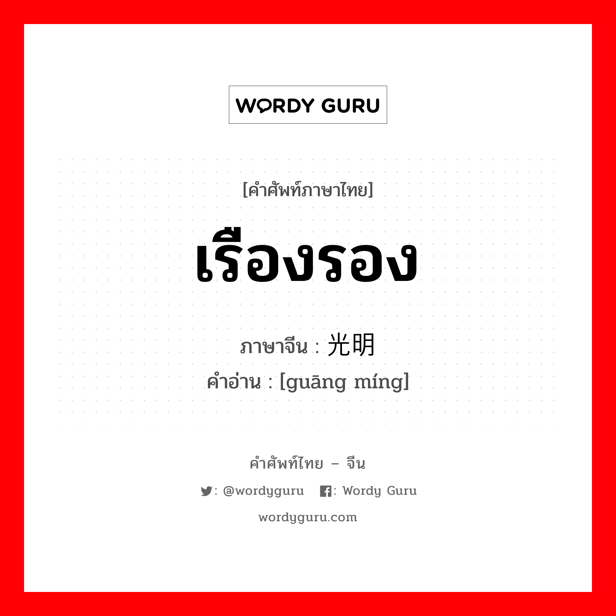 เรืองรอง ภาษาจีนคืออะไร, คำศัพท์ภาษาไทย - จีน เรืองรอง ภาษาจีน 光明 คำอ่าน [guāng míng]