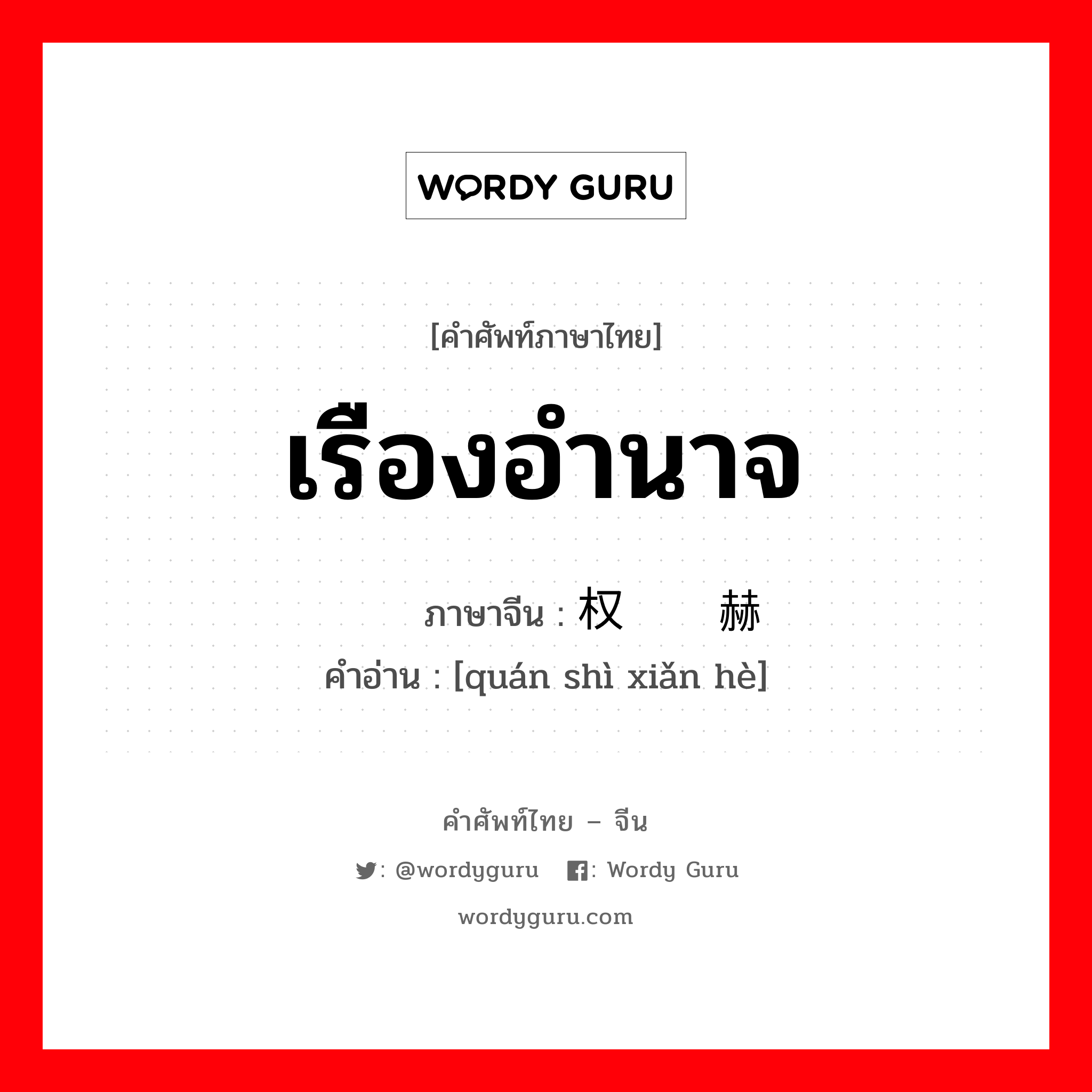 เรืองอำนาจ ภาษาจีนคืออะไร, คำศัพท์ภาษาไทย - จีน เรืองอำนาจ ภาษาจีน 权势显赫 คำอ่าน [quán shì xiǎn hè]