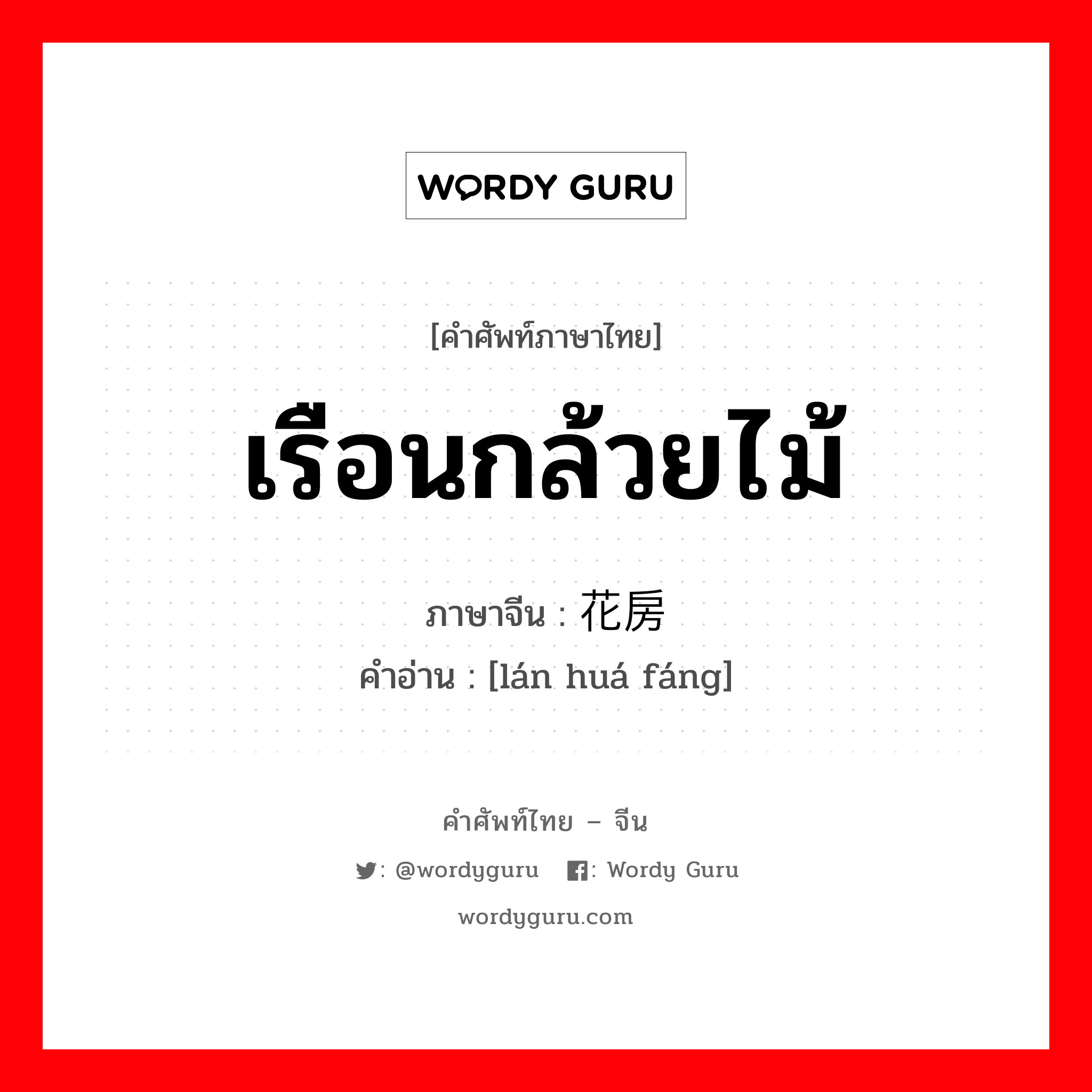 เรือนกล้วยไม้ ภาษาจีนคืออะไร, คำศัพท์ภาษาไทย - จีน เรือนกล้วยไม้ ภาษาจีน 兰花房 คำอ่าน [lán huá fáng]