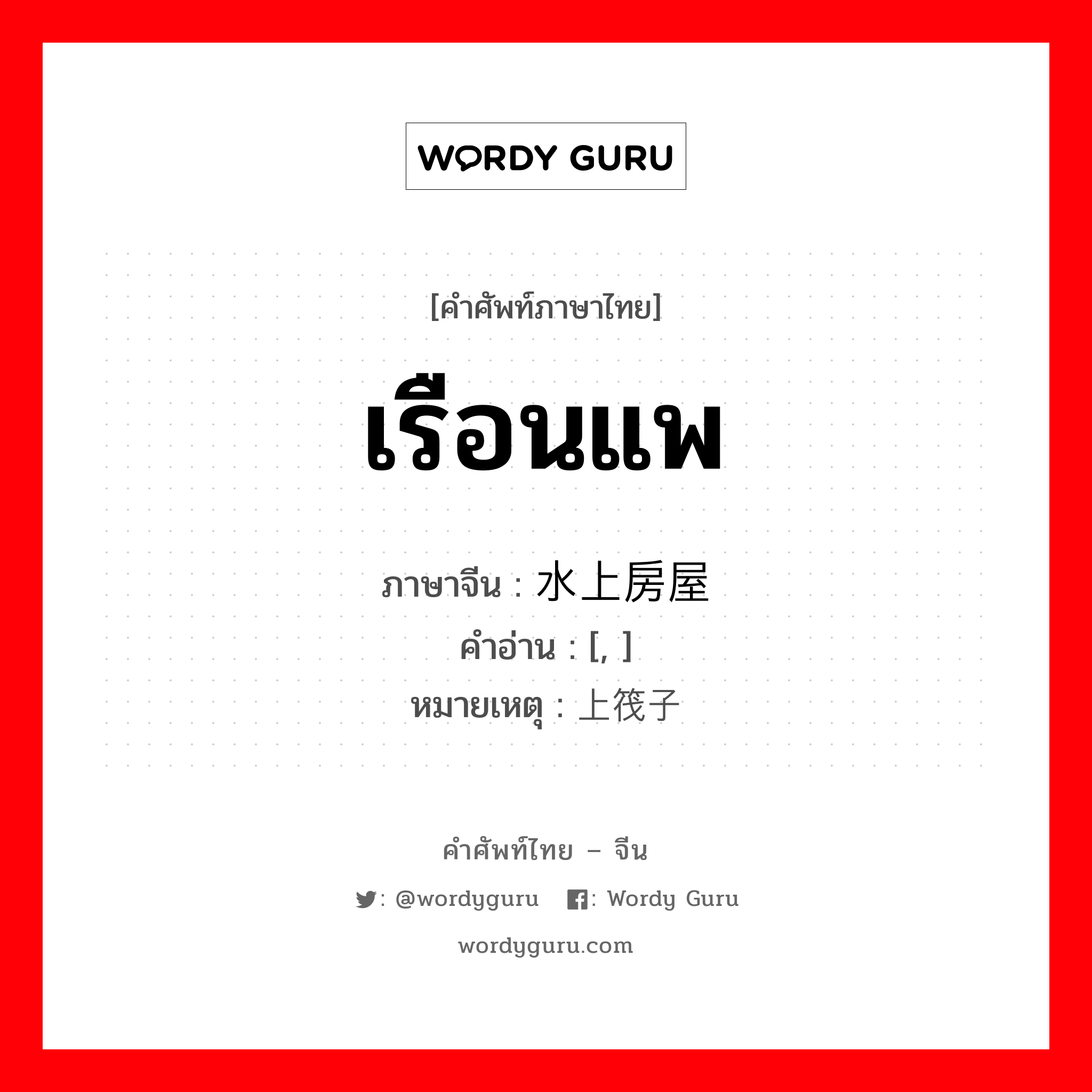 เรือนแพ ภาษาจีนคืออะไร, คำศัพท์ภาษาไทย - จีน เรือนแพ ภาษาจีน 水上房屋 คำอ่าน [, ] หมายเหตุ 陆上筏子