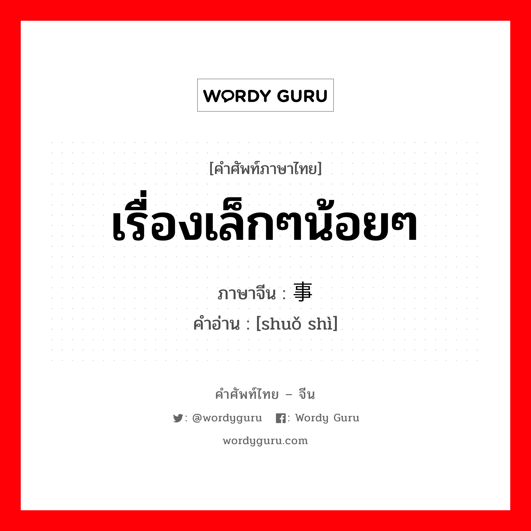 เรื่องเล็กๆน้อยๆ ภาษาจีนคืออะไร, คำศัพท์ภาษาไทย - จีน เรื่องเล็กๆน้อยๆ ภาษาจีน 琐事 คำอ่าน [shuǒ shì]