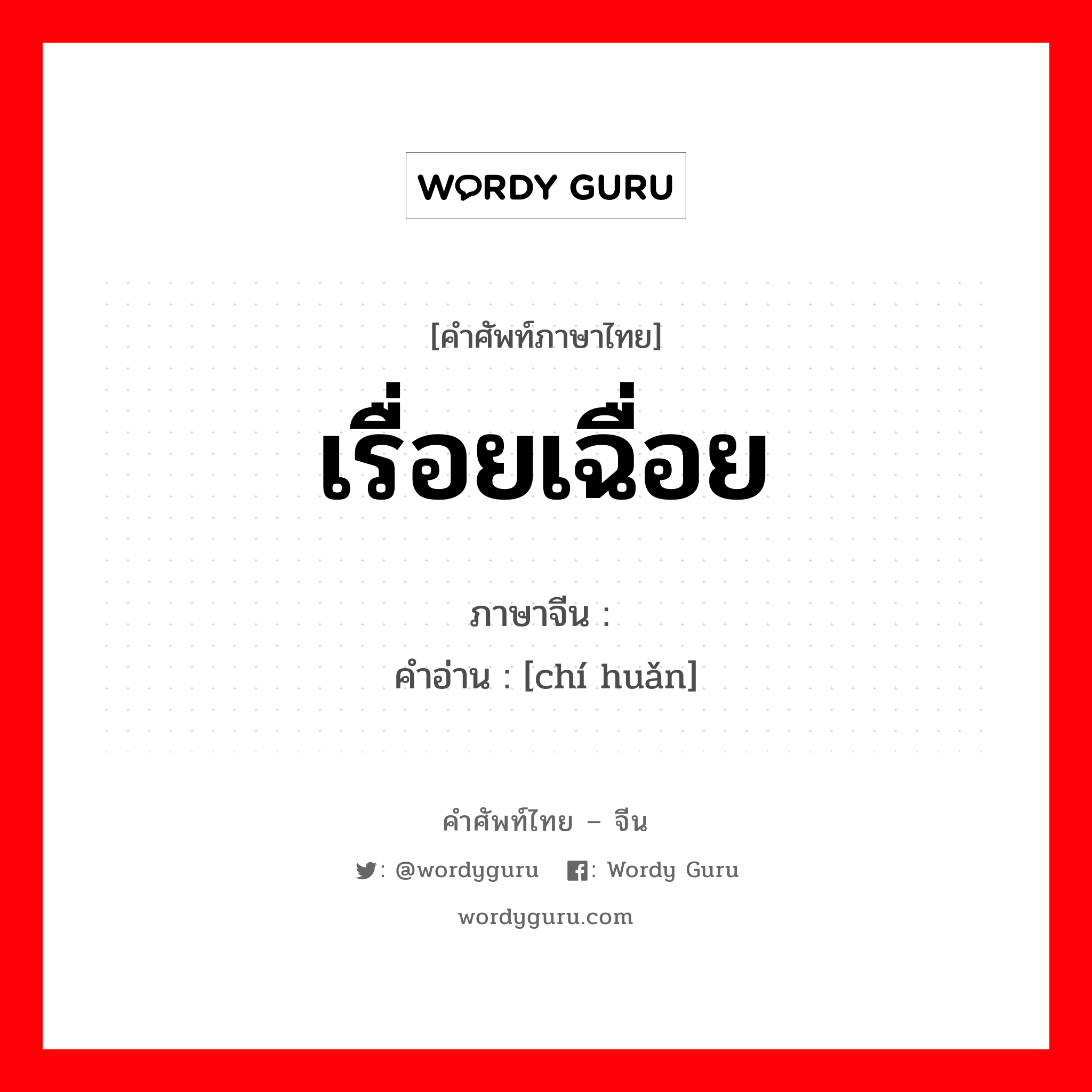 เรื่อยเฉื่อย ภาษาจีนคืออะไร, คำศัพท์ภาษาไทย - จีน เรื่อยเฉื่อย ภาษาจีน 迟缓 คำอ่าน [chí huǎn]