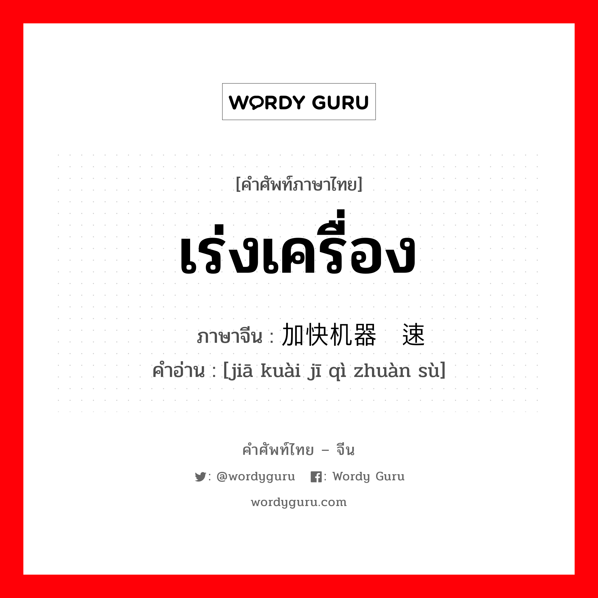 เร่งเครื่อง ภาษาจีนคืออะไร, คำศัพท์ภาษาไทย - จีน เร่งเครื่อง ภาษาจีน 加快机器转速 คำอ่าน [jiā kuài jī qì zhuàn sù]