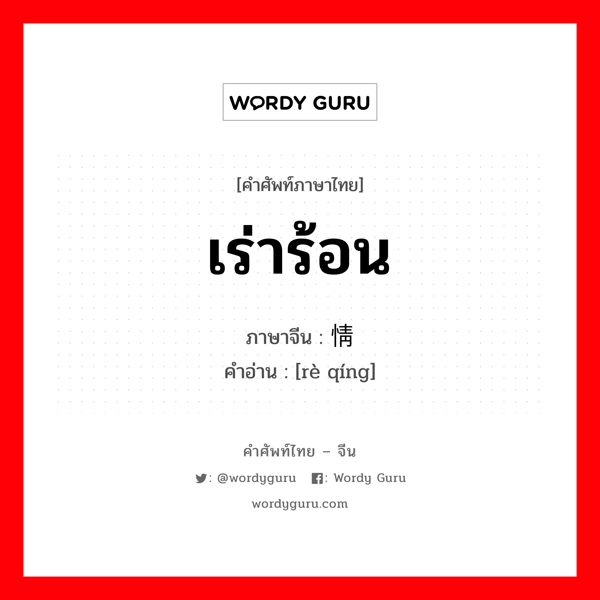 เร่าร้อน ภาษาจีนคืออะไร, คำศัพท์ภาษาไทย - จีน เร่าร้อน ภาษาจีน 热情 คำอ่าน [rè qíng]