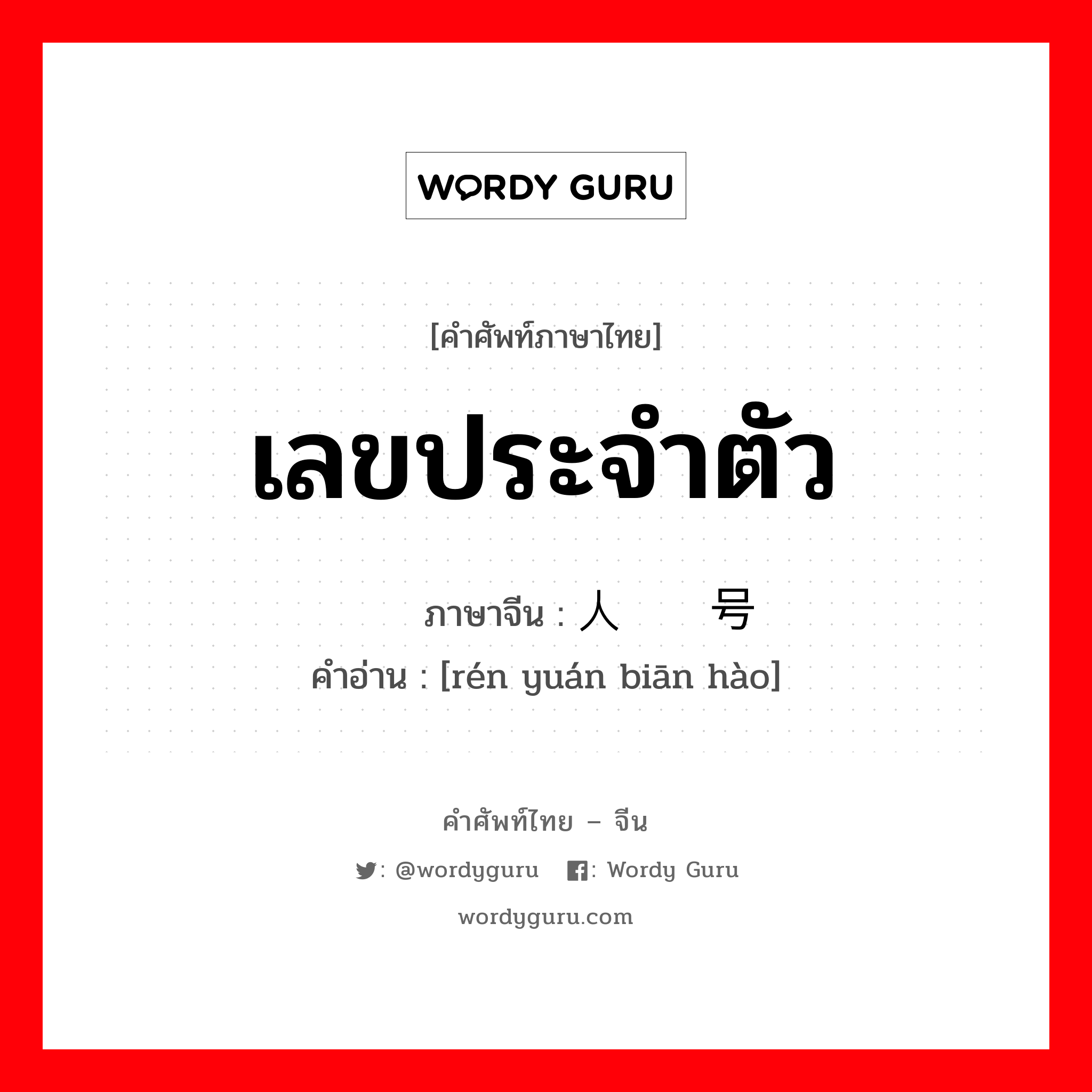 เลขประจำตัว ภาษาจีนคืออะไร, คำศัพท์ภาษาไทย - จีน เลขประจำตัว ภาษาจีน 人员编号 คำอ่าน [rén yuán biān hào]