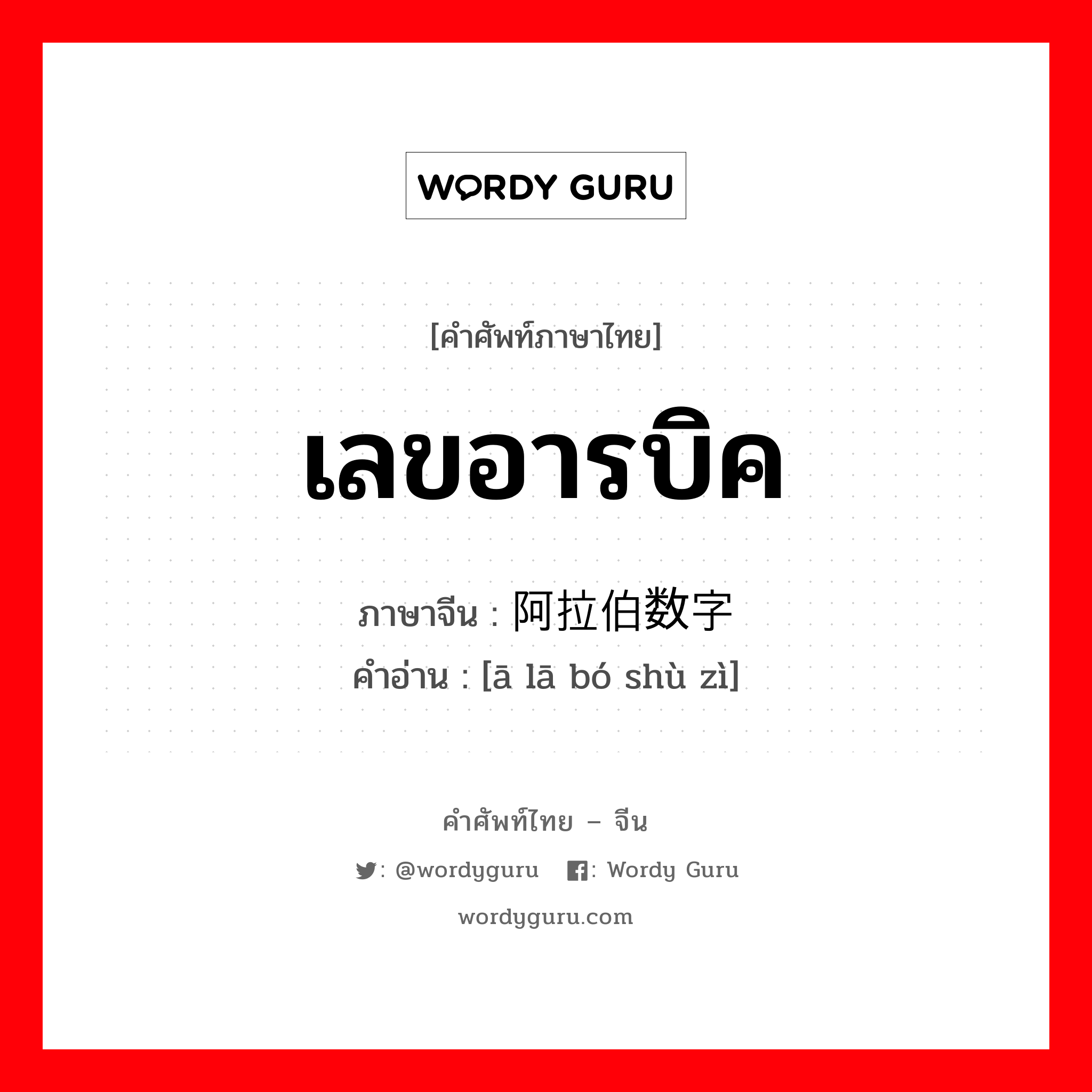 เลขอารบิค ภาษาจีนคืออะไร, คำศัพท์ภาษาไทย - จีน เลขอารบิค ภาษาจีน 阿拉伯数字 คำอ่าน [ā lā bó shù zì]