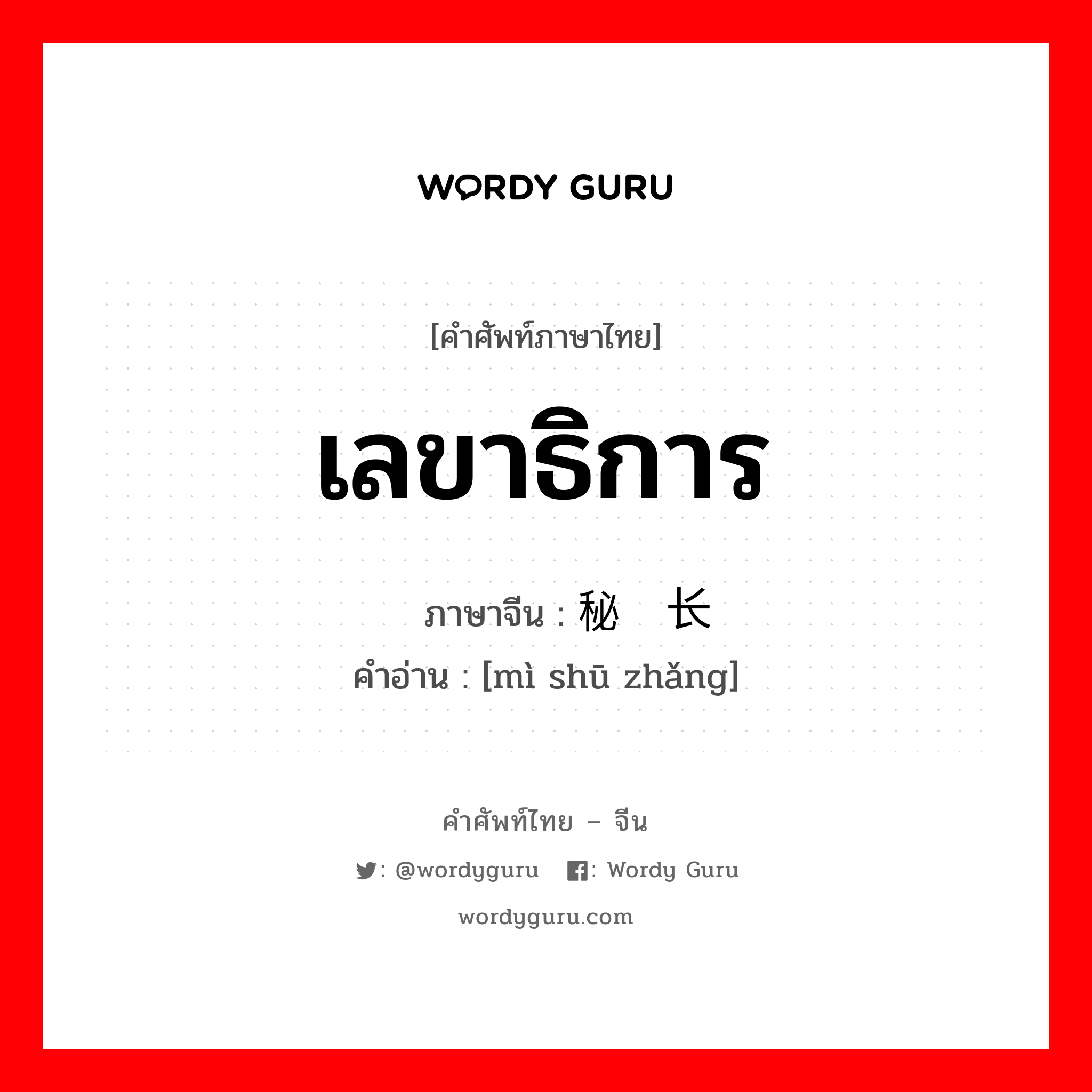 เลขาธิการ ภาษาจีนคืออะไร, คำศัพท์ภาษาไทย - จีน เลขาธิการ ภาษาจีน 秘书长 คำอ่าน [mì shū zhǎng]