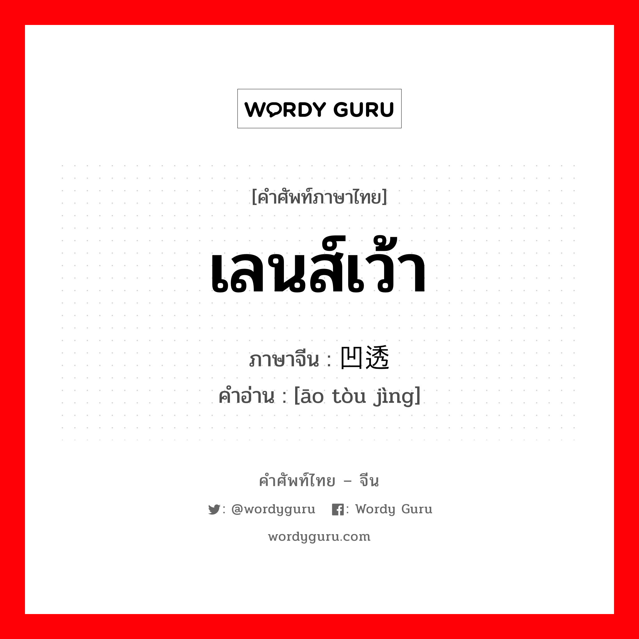 เลนส์เว้า ภาษาจีนคืออะไร, คำศัพท์ภาษาไทย - จีน เลนส์เว้า ภาษาจีน 凹透镜 คำอ่าน [āo tòu jìng]