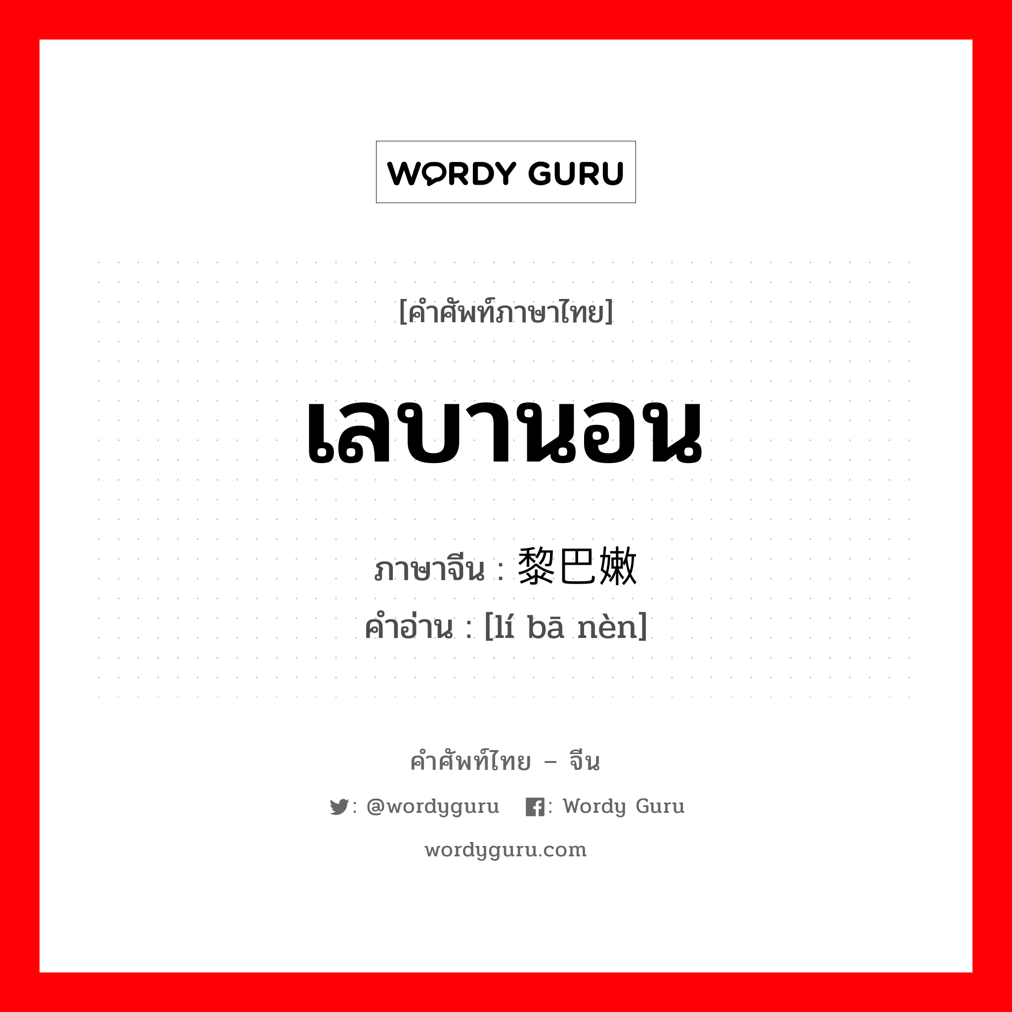 เลบานอน ภาษาจีนคืออะไร, คำศัพท์ภาษาไทย - จีน เลบานอน ภาษาจีน 黎巴嫩 คำอ่าน [lí bā nèn]