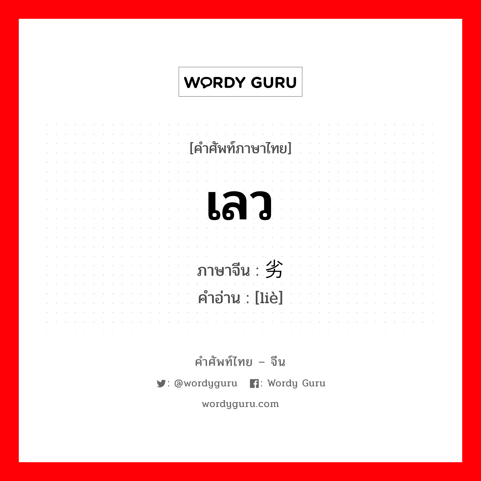 เลว ภาษาจีนคืออะไร, คำศัพท์ภาษาไทย - จีน เลว ภาษาจีน 劣 คำอ่าน [liè]