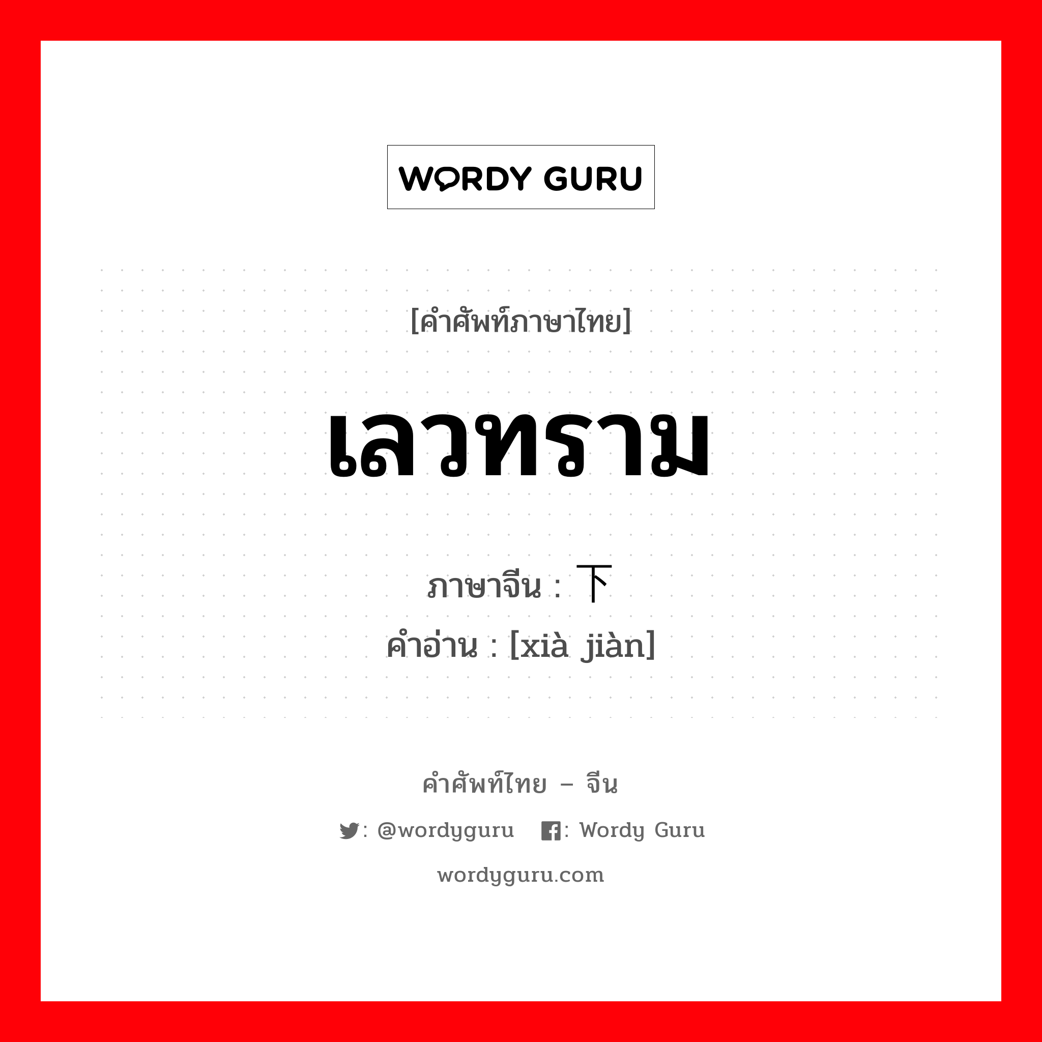 เลวทราม ภาษาจีนคืออะไร, คำศัพท์ภาษาไทย - จีน เลวทราม ภาษาจีน 下贱 คำอ่าน [xià jiàn]