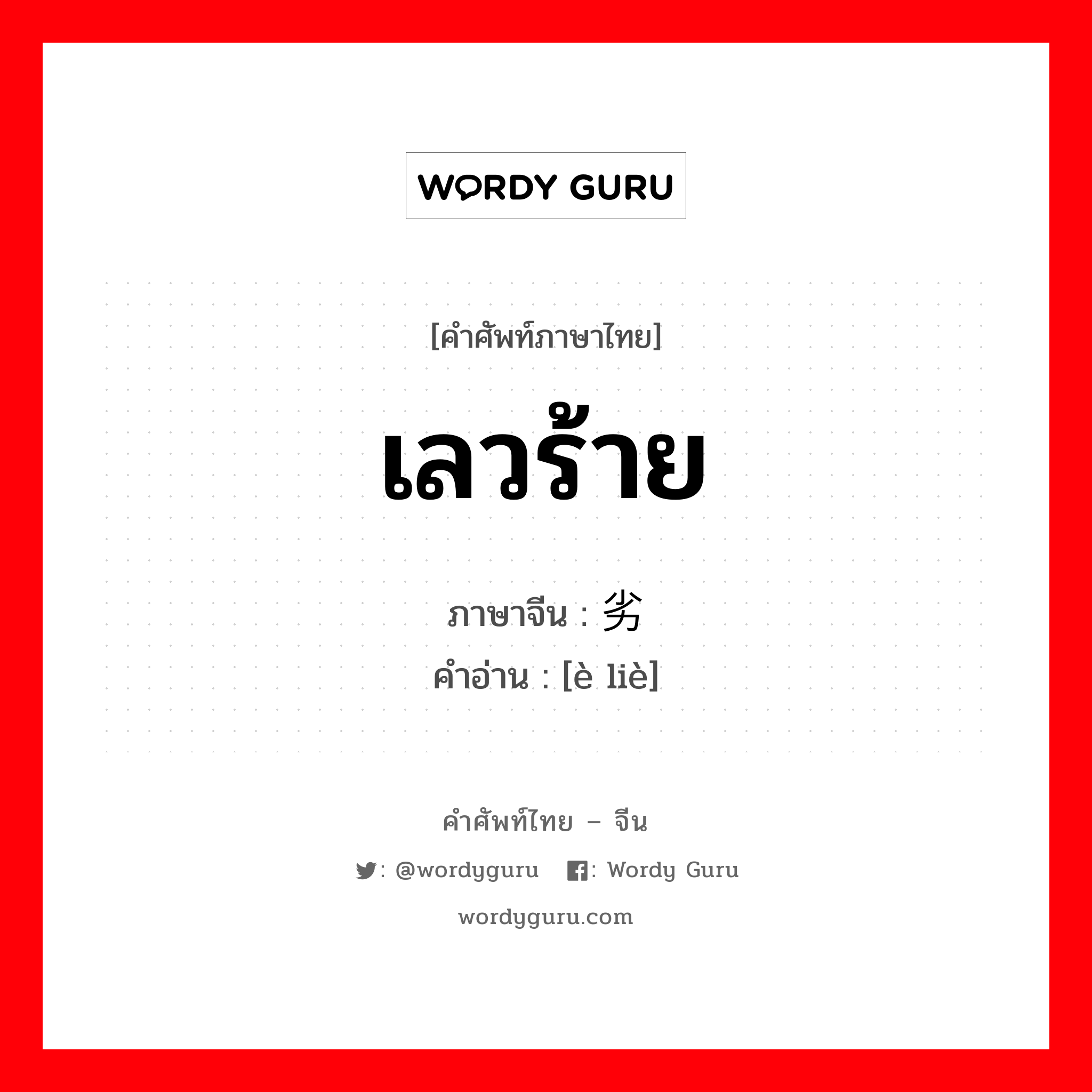 เลวร้าย ภาษาจีนคืออะไร, คำศัพท์ภาษาไทย - จีน เลวร้าย ภาษาจีน 恶劣 คำอ่าน [è liè]