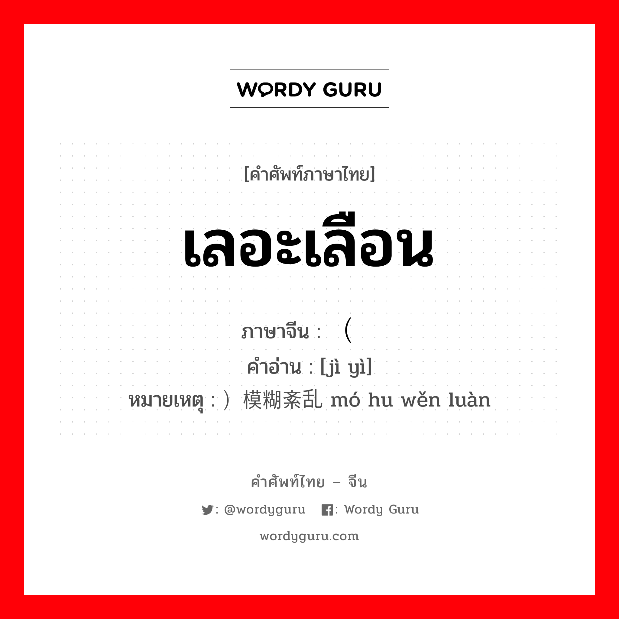 เลอะเลือน ภาษาจีนคืออะไร, คำศัพท์ภาษาไทย - จีน เลอะเลือน ภาษาจีน （记忆 คำอ่าน [jì yì] หมายเหตุ ）模糊紊乱 mó hu wěn luàn