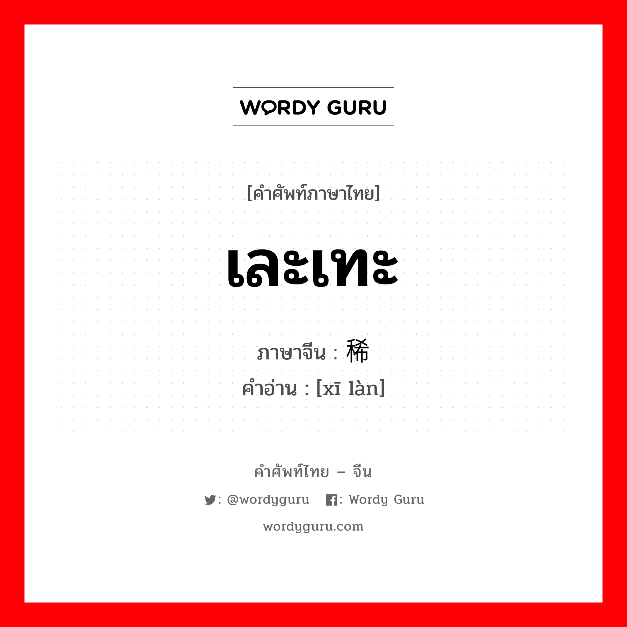 เละเทะ ภาษาจีนคืออะไร, คำศัพท์ภาษาไทย - จีน เละเทะ ภาษาจีน 稀烂 คำอ่าน [xī làn]