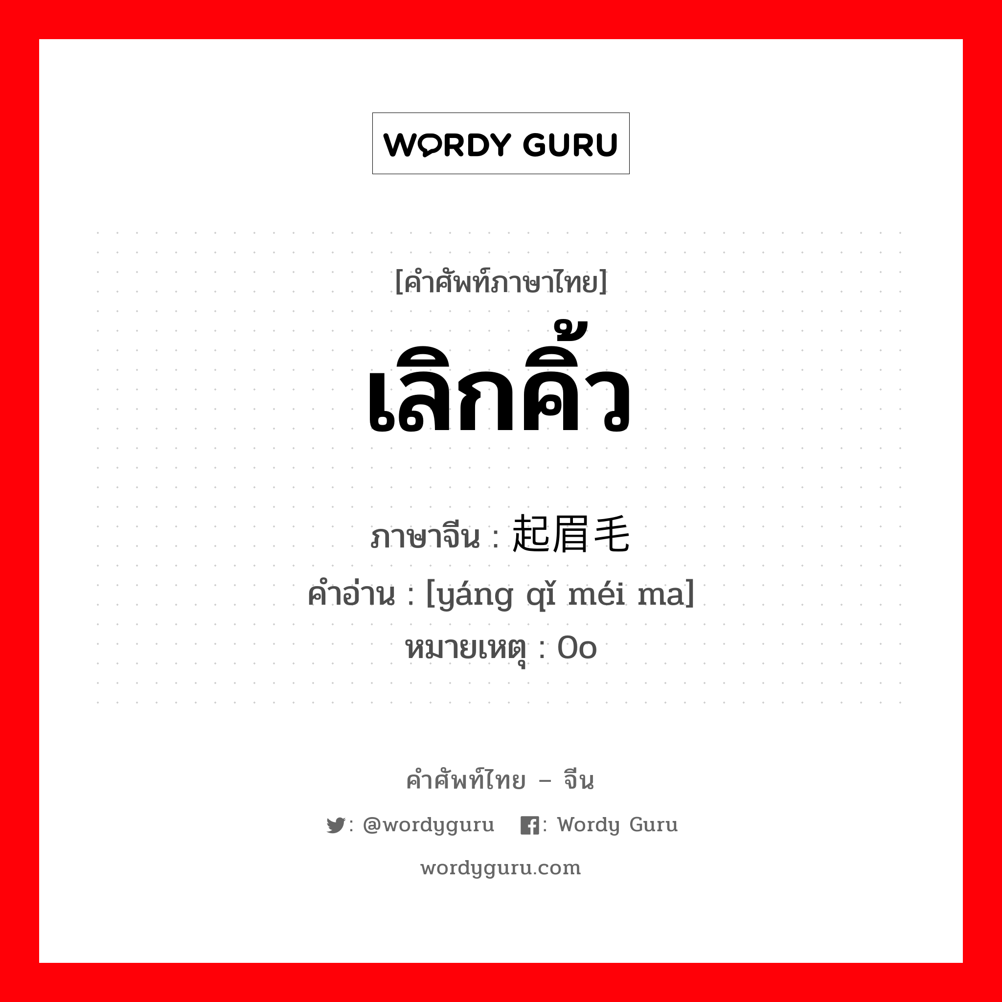 เลิกคิ้ว ภาษาจีนคืออะไร, คำศัพท์ภาษาไทย - จีน เลิกคิ้ว ภาษาจีน 扬起眉毛 คำอ่าน [yáng qǐ méi ma] หมายเหตุ 0o