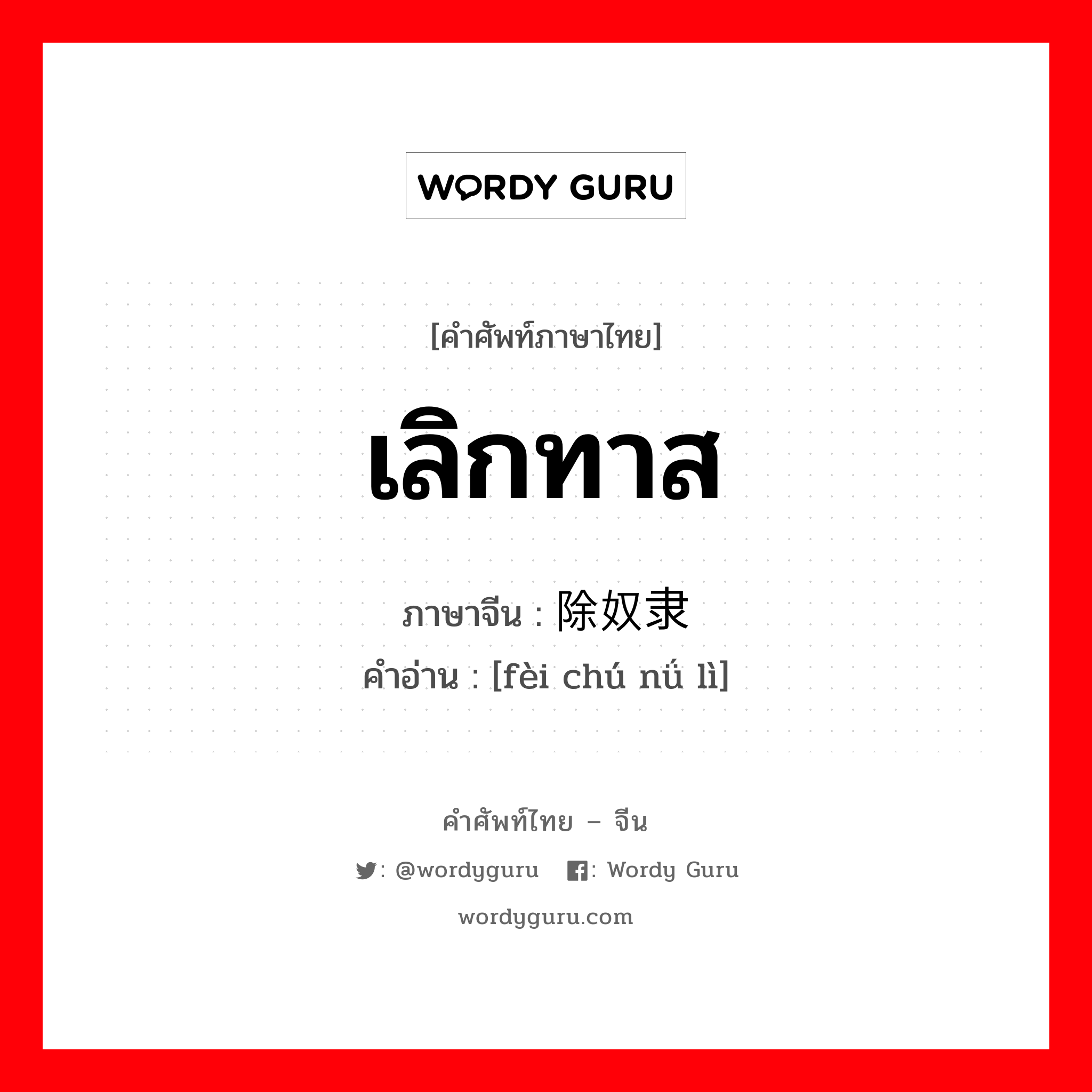 เลิกทาส ภาษาจีนคืออะไร, คำศัพท์ภาษาไทย - จีน เลิกทาส ภาษาจีน 废除奴隶 คำอ่าน [fèi chú nǘ lì]