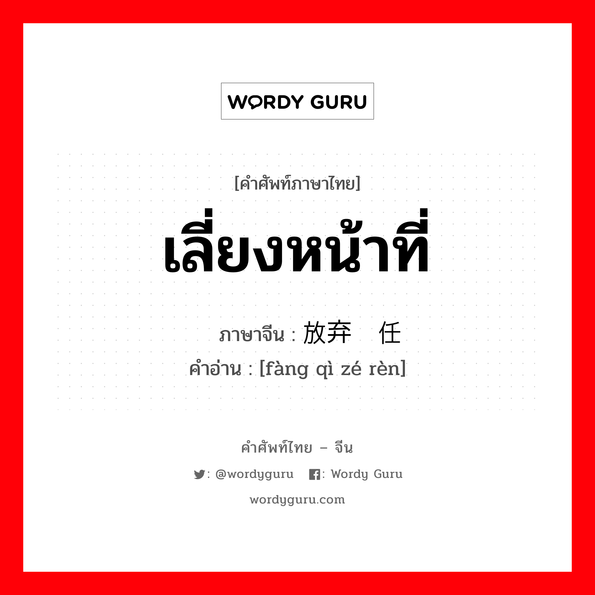 เลี่ยงหน้าที่ ภาษาจีนคืออะไร, คำศัพท์ภาษาไทย - จีน เลี่ยงหน้าที่ ภาษาจีน 放弃责任 คำอ่าน [fàng qì zé rèn]