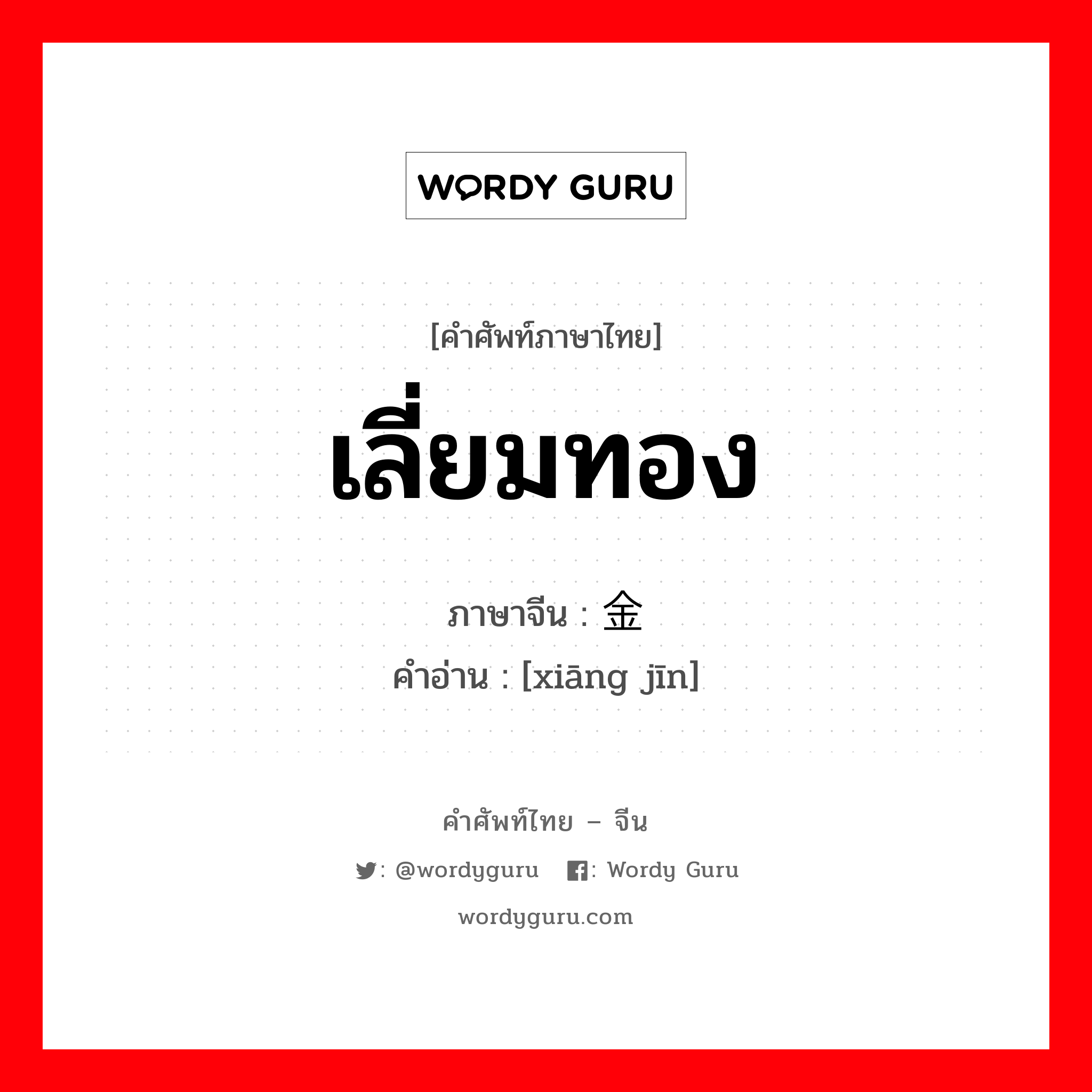 เลี่ยมทอง ภาษาจีนคืออะไร, คำศัพท์ภาษาไทย - จีน เลี่ยมทอง ภาษาจีน 镶金 คำอ่าน [xiāng jīn]