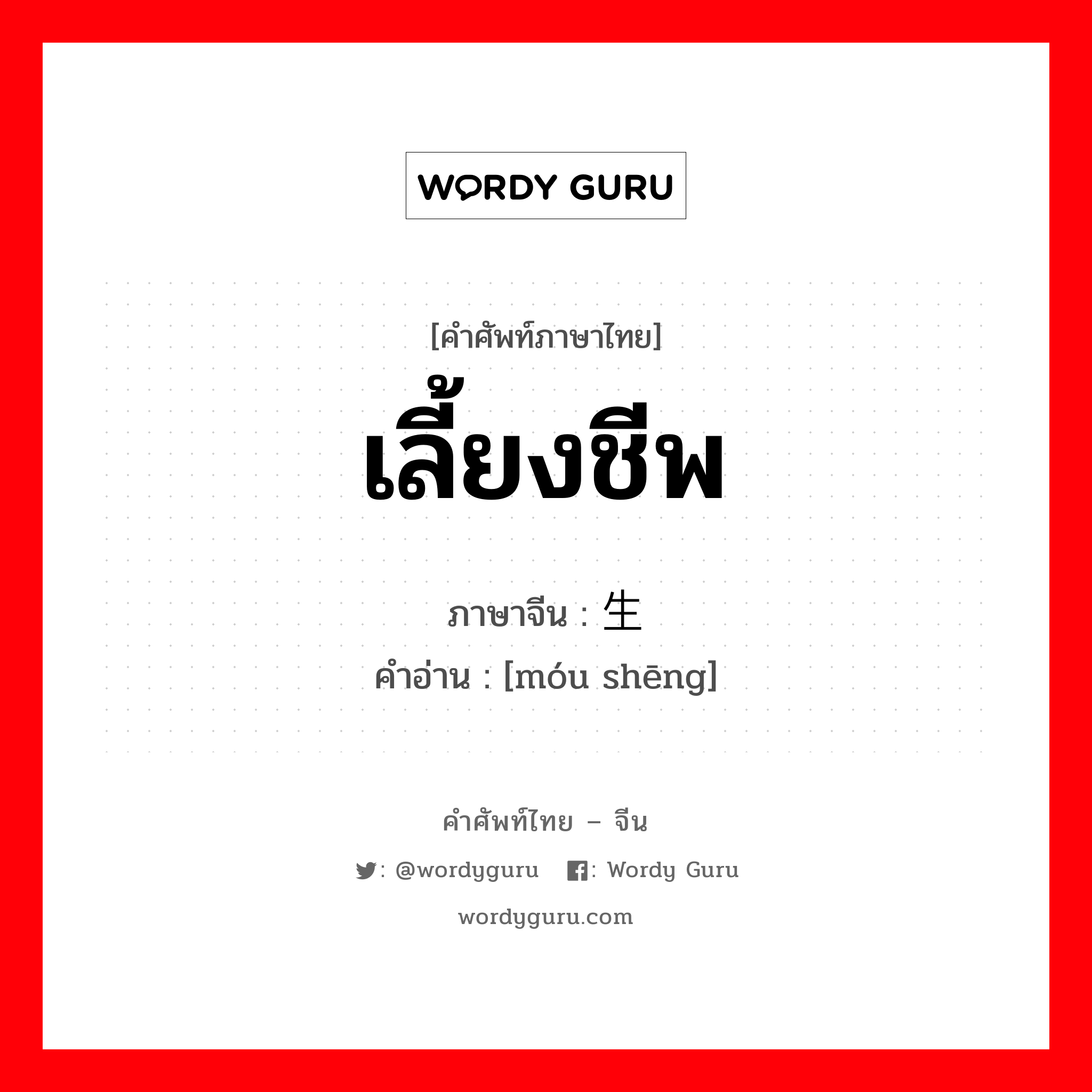 เลี้ยงชีพ ภาษาจีนคืออะไร, คำศัพท์ภาษาไทย - จีน เลี้ยงชีพ ภาษาจีน 谋生 คำอ่าน [móu shēng]