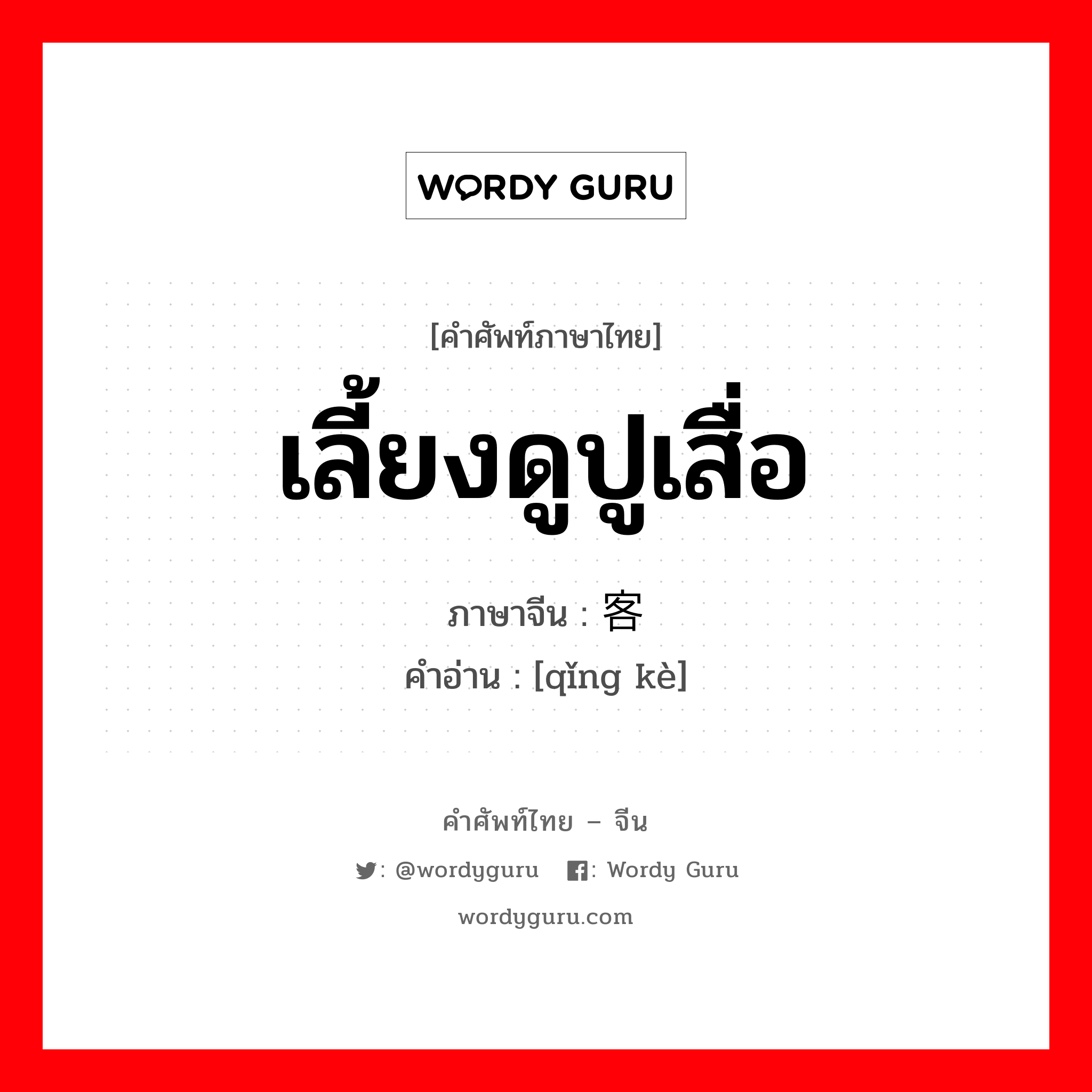 เลี้ยงดูปูเสื่อ ภาษาจีนคืออะไร, คำศัพท์ภาษาไทย - จีน เลี้ยงดูปูเสื่อ ภาษาจีน 请客 คำอ่าน [qǐng kè]