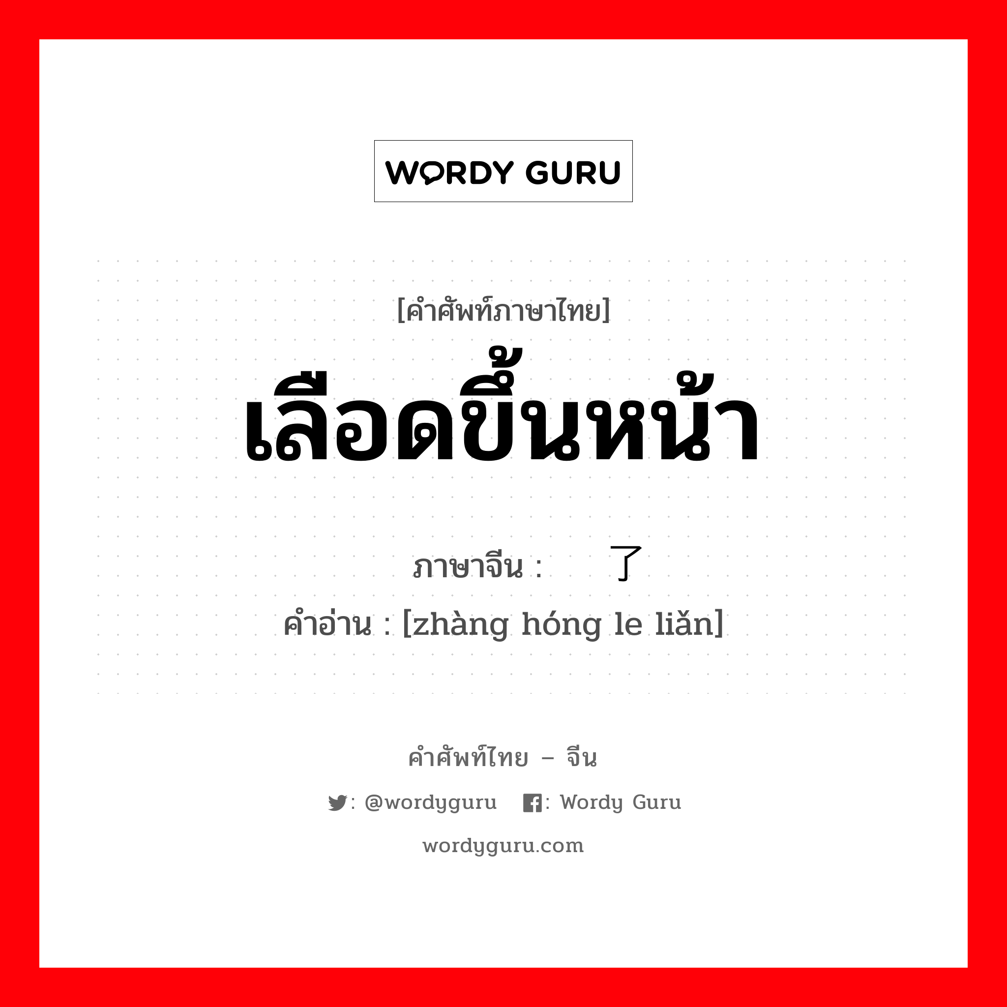 เลือดขึ้นหน้า ภาษาจีนคืออะไร, คำศัพท์ภาษาไทย - จีน เลือดขึ้นหน้า ภาษาจีน 涨红了脸 คำอ่าน [zhàng hóng le liǎn]