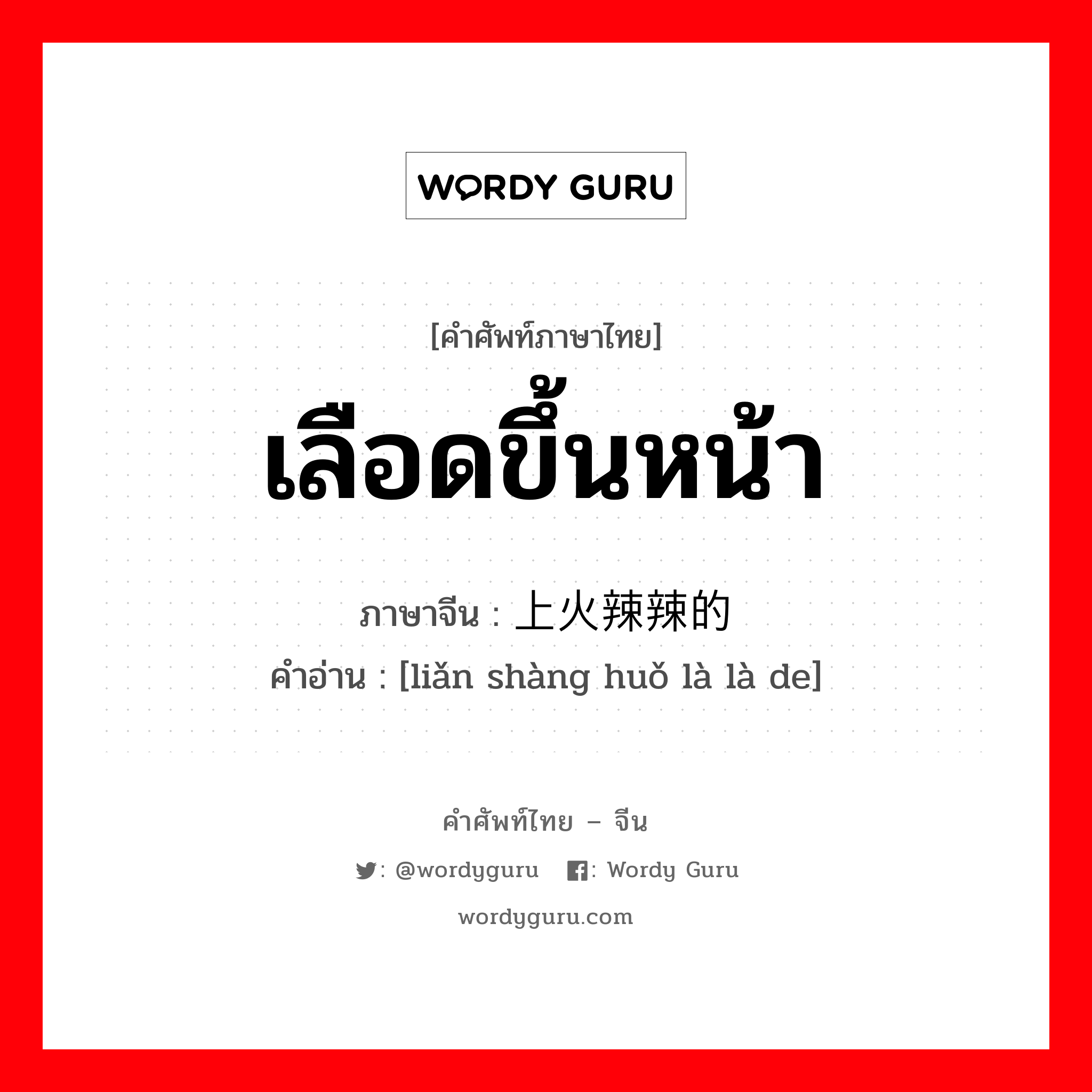 เลือดขึ้นหน้า ภาษาจีนคืออะไร, คำศัพท์ภาษาไทย - จีน เลือดขึ้นหน้า ภาษาจีน 脸上火辣辣的 คำอ่าน [liǎn shàng huǒ là là de]