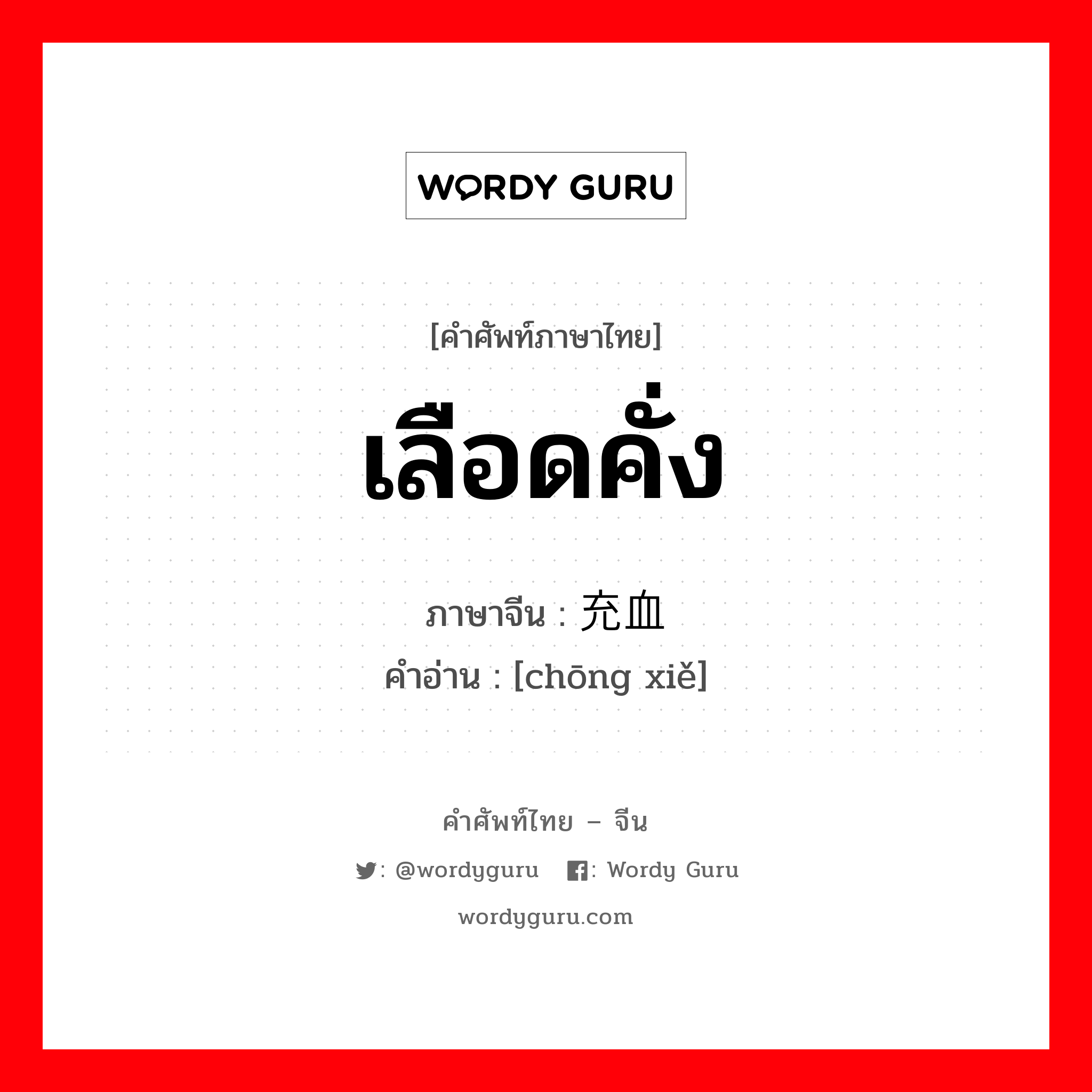 เลือดคั่ง ภาษาจีนคืออะไร, คำศัพท์ภาษาไทย - จีน เลือดคั่ง ภาษาจีน 充血 คำอ่าน [chōng xiě]