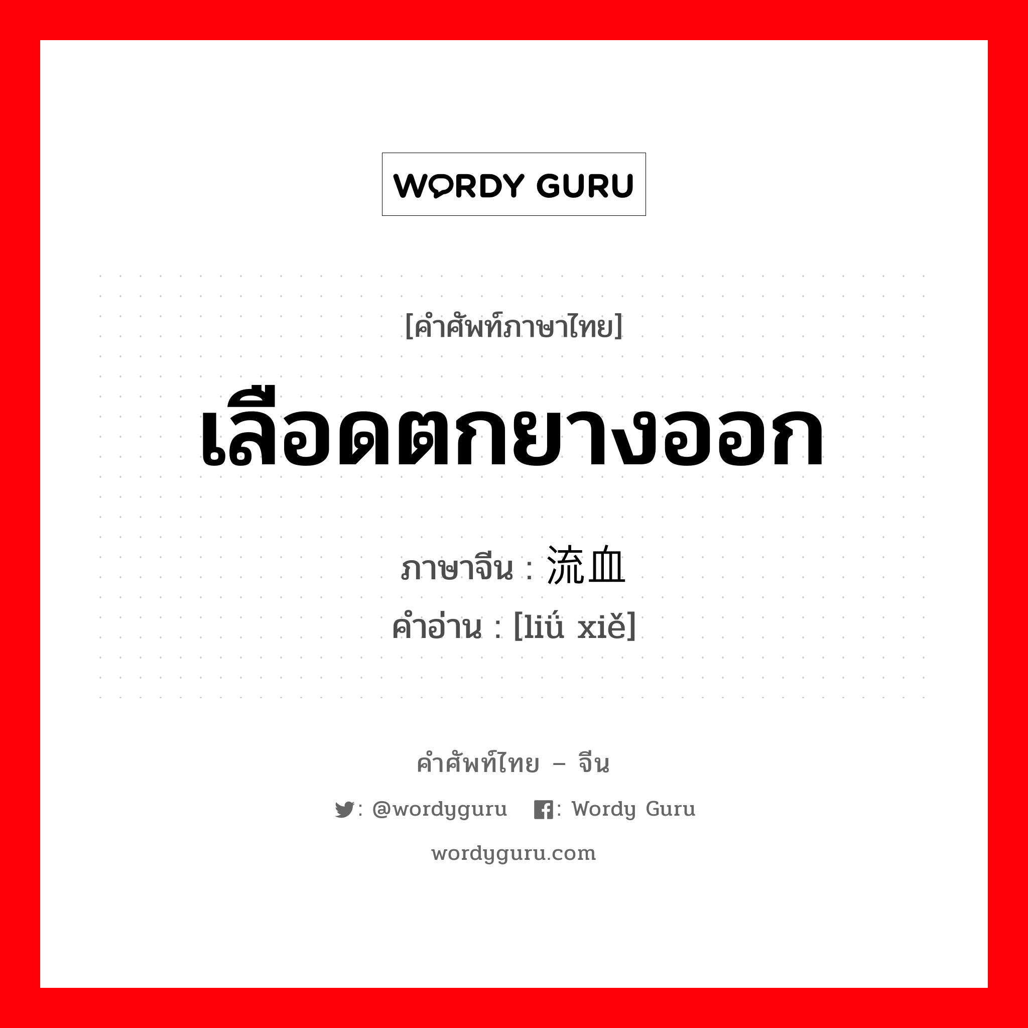 เลือดตกยางออก ภาษาจีนคืออะไร, คำศัพท์ภาษาไทย - จีน เลือดตกยางออก ภาษาจีน 流血 คำอ่าน [liǘ xiě]