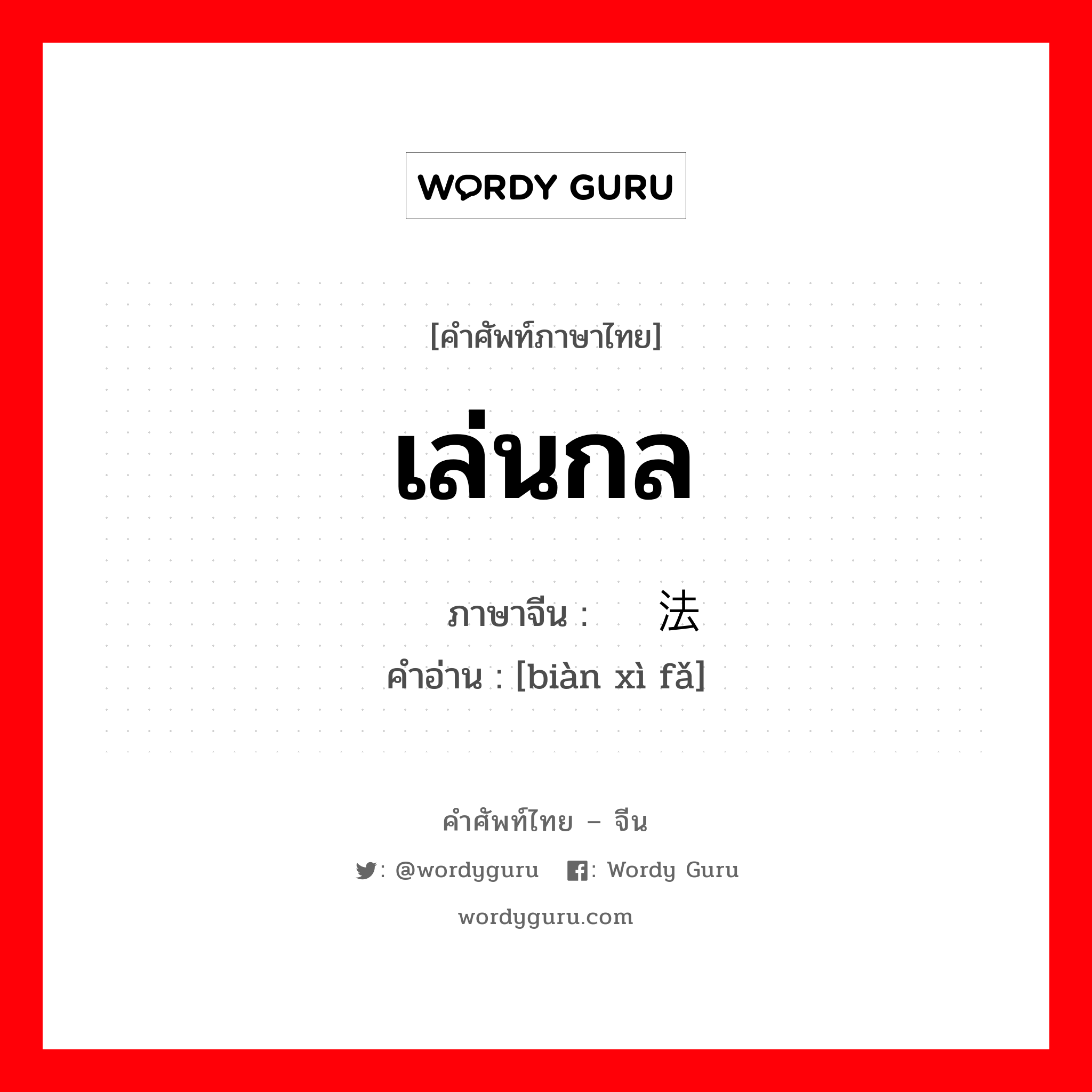 เล่นกล ภาษาจีนคืออะไร, คำศัพท์ภาษาไทย - จีน เล่นกล ภาษาจีน 变戏法 คำอ่าน [biàn xì fǎ]