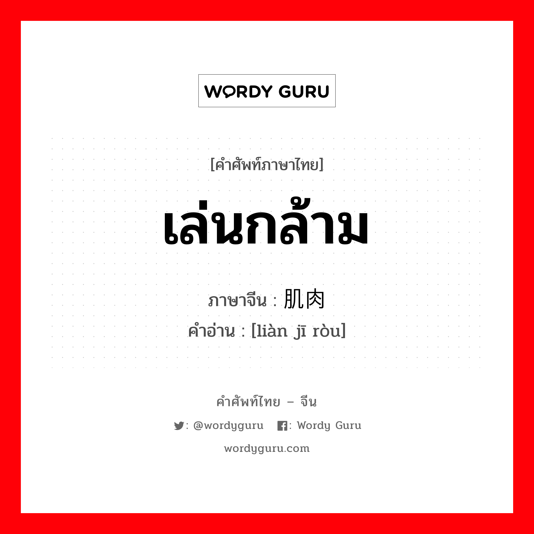 เล่นกล้าม ภาษาจีนคืออะไร, คำศัพท์ภาษาไทย - จีน เล่นกล้าม ภาษาจีน 练肌肉 คำอ่าน [liàn jī ròu]