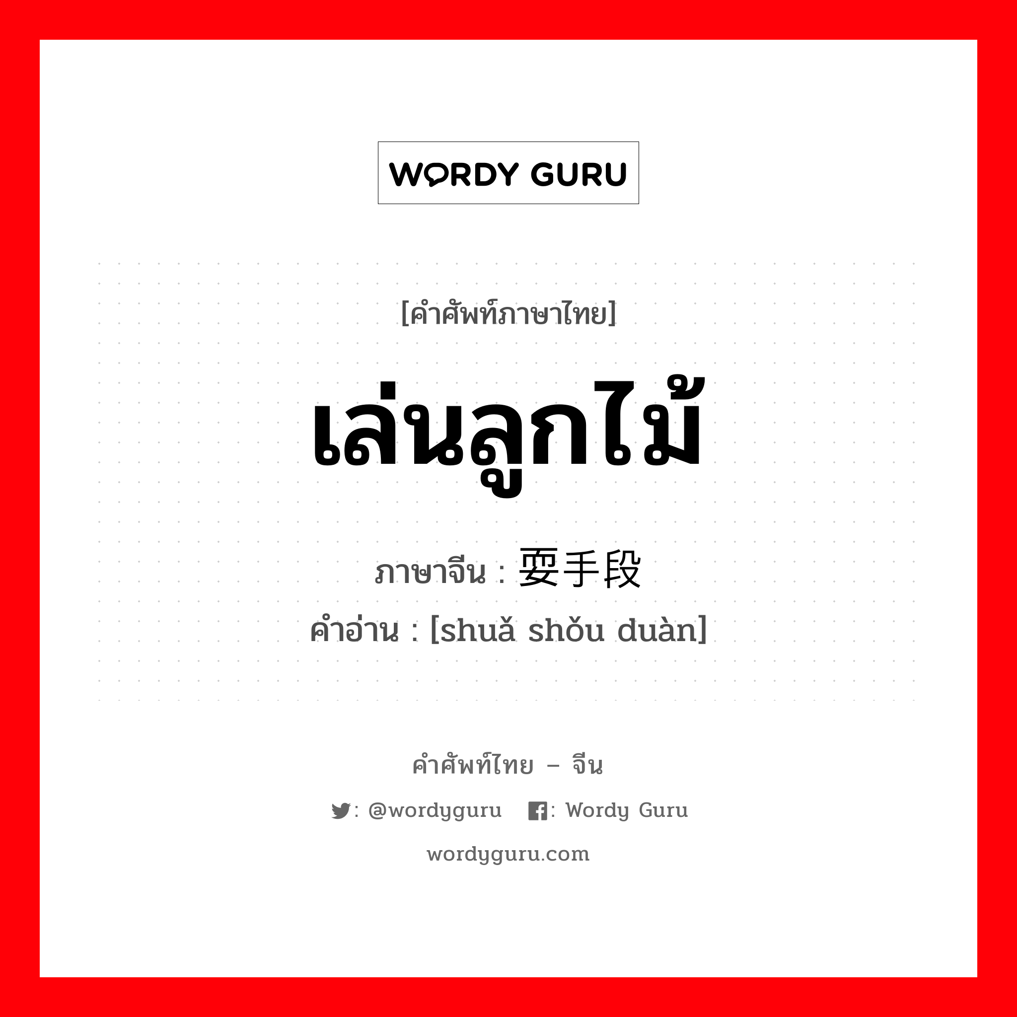 เล่นลูกไม้ ภาษาจีนคืออะไร, คำศัพท์ภาษาไทย - จีน เล่นลูกไม้ ภาษาจีน 耍手段 คำอ่าน [shuǎ shǒu duàn]