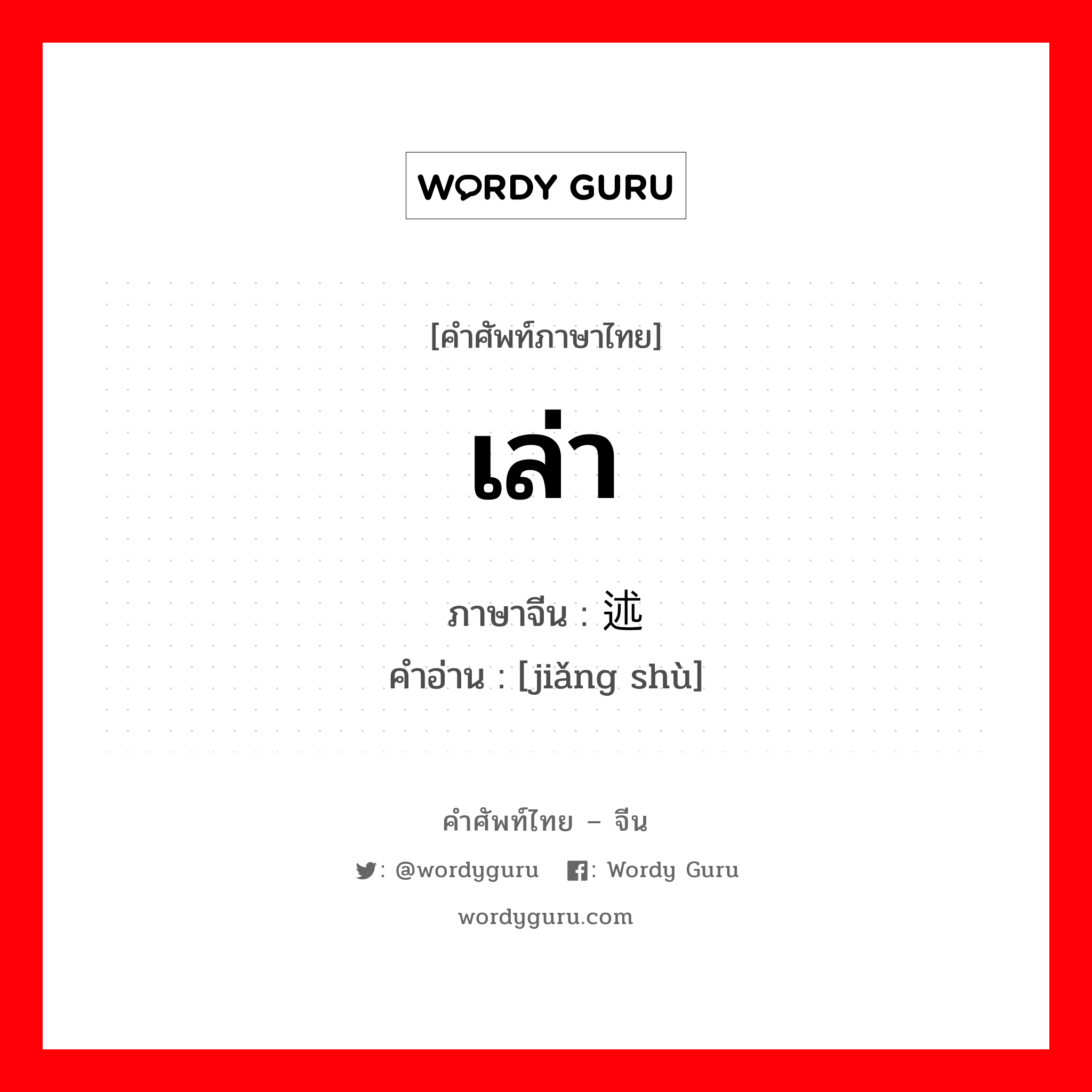 เล่า ภาษาจีนคืออะไร, คำศัพท์ภาษาไทย - จีน เล่า ภาษาจีน 讲述 คำอ่าน [jiǎng shù]