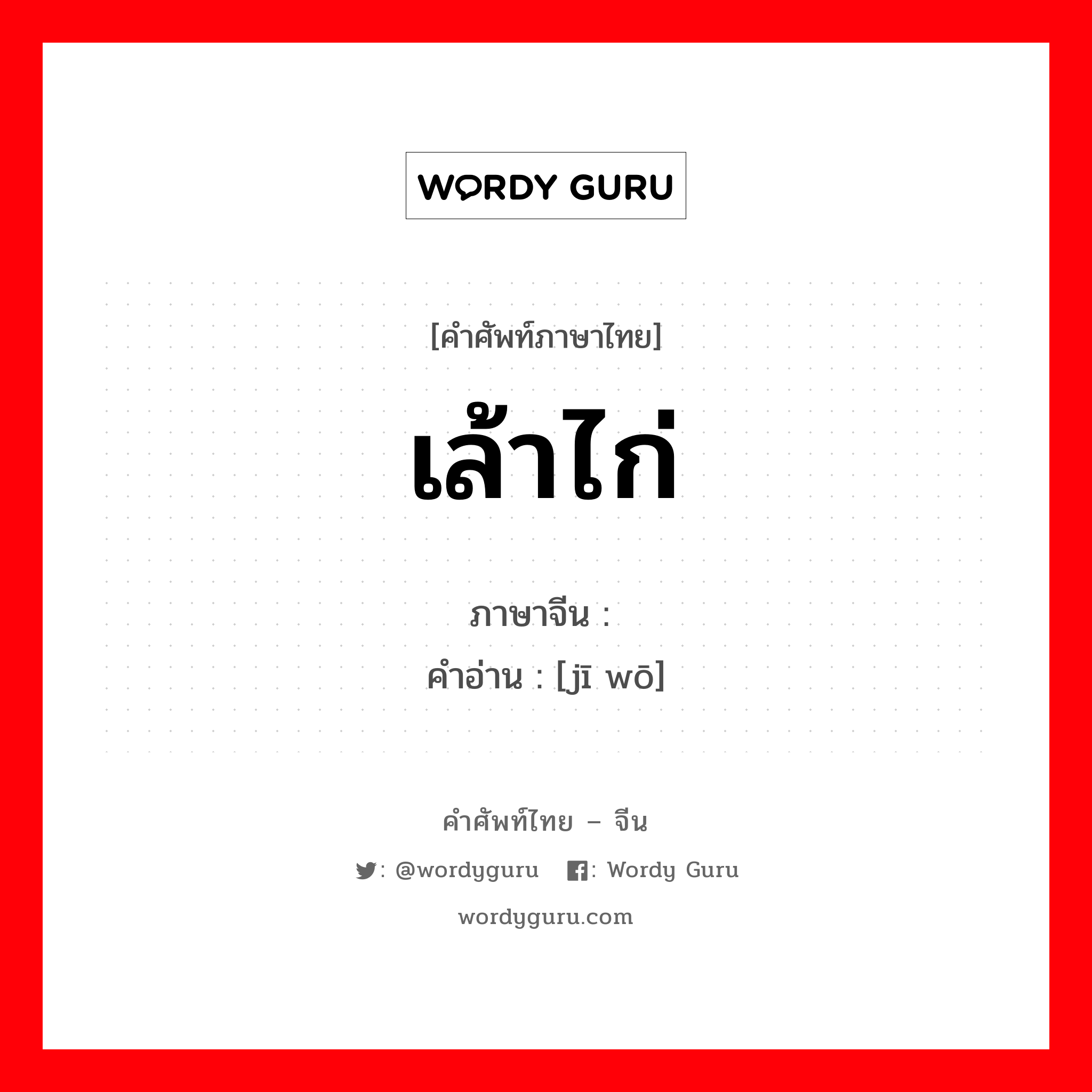 เล้าไก่ ภาษาจีนคืออะไร, คำศัพท์ภาษาไทย - จีน เล้าไก่ ภาษาจีน 鸡窝 คำอ่าน [jī wō]