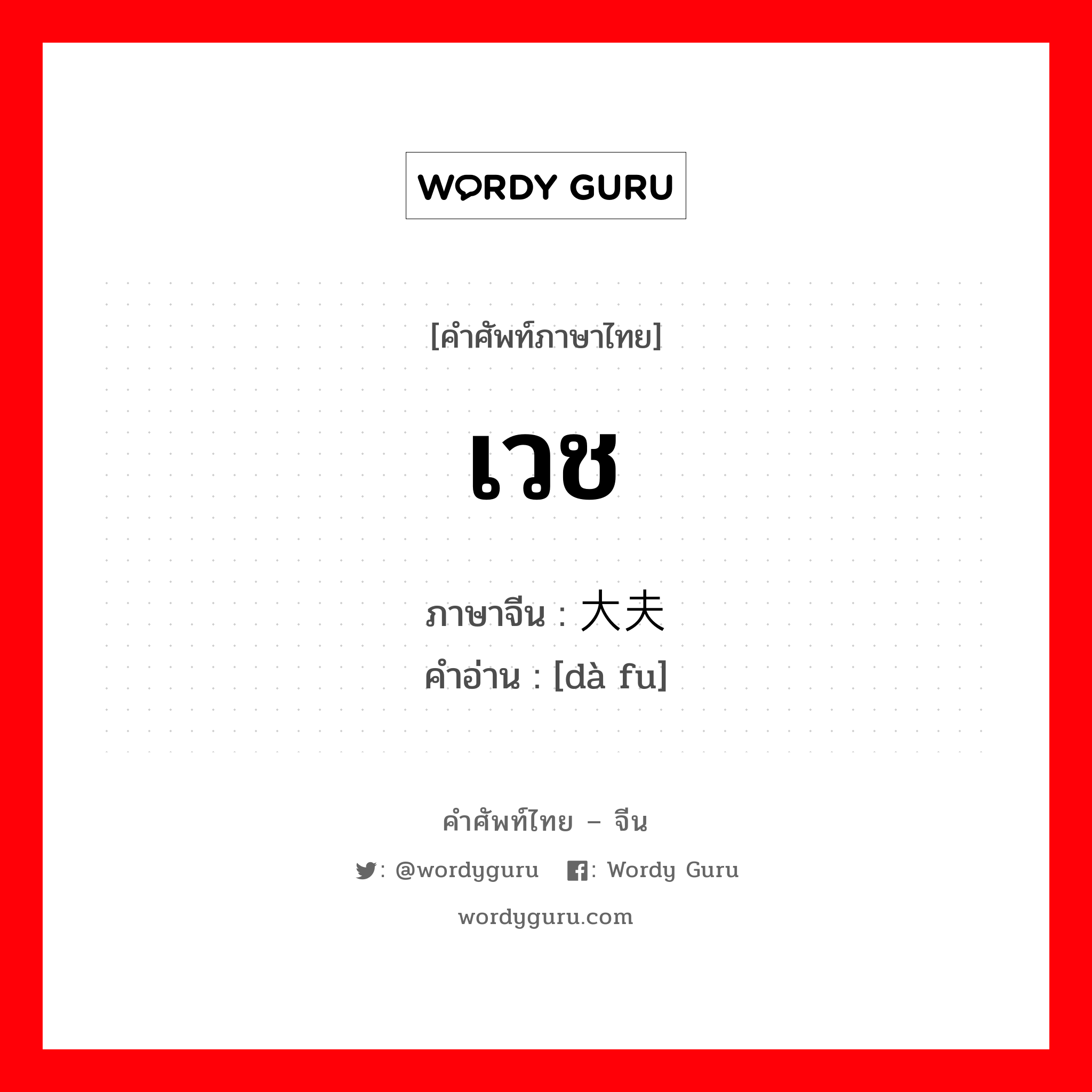 เวช ภาษาจีนคืออะไร, คำศัพท์ภาษาไทย - จีน เวช ภาษาจีน 大夫 คำอ่าน [dà fu]