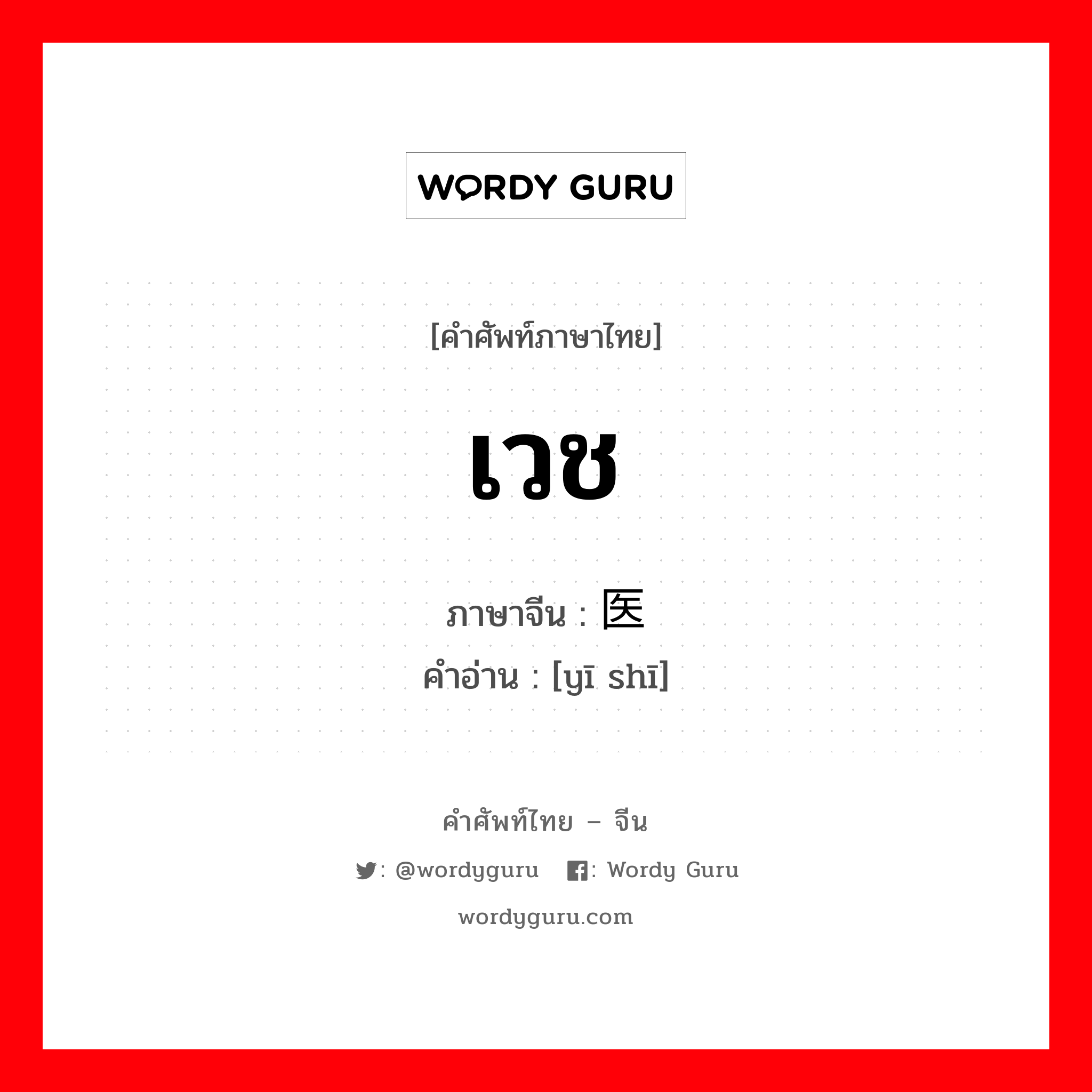 เวช ภาษาจีนคืออะไร, คำศัพท์ภาษาไทย - จีน เวช ภาษาจีน 医师 คำอ่าน [yī shī]