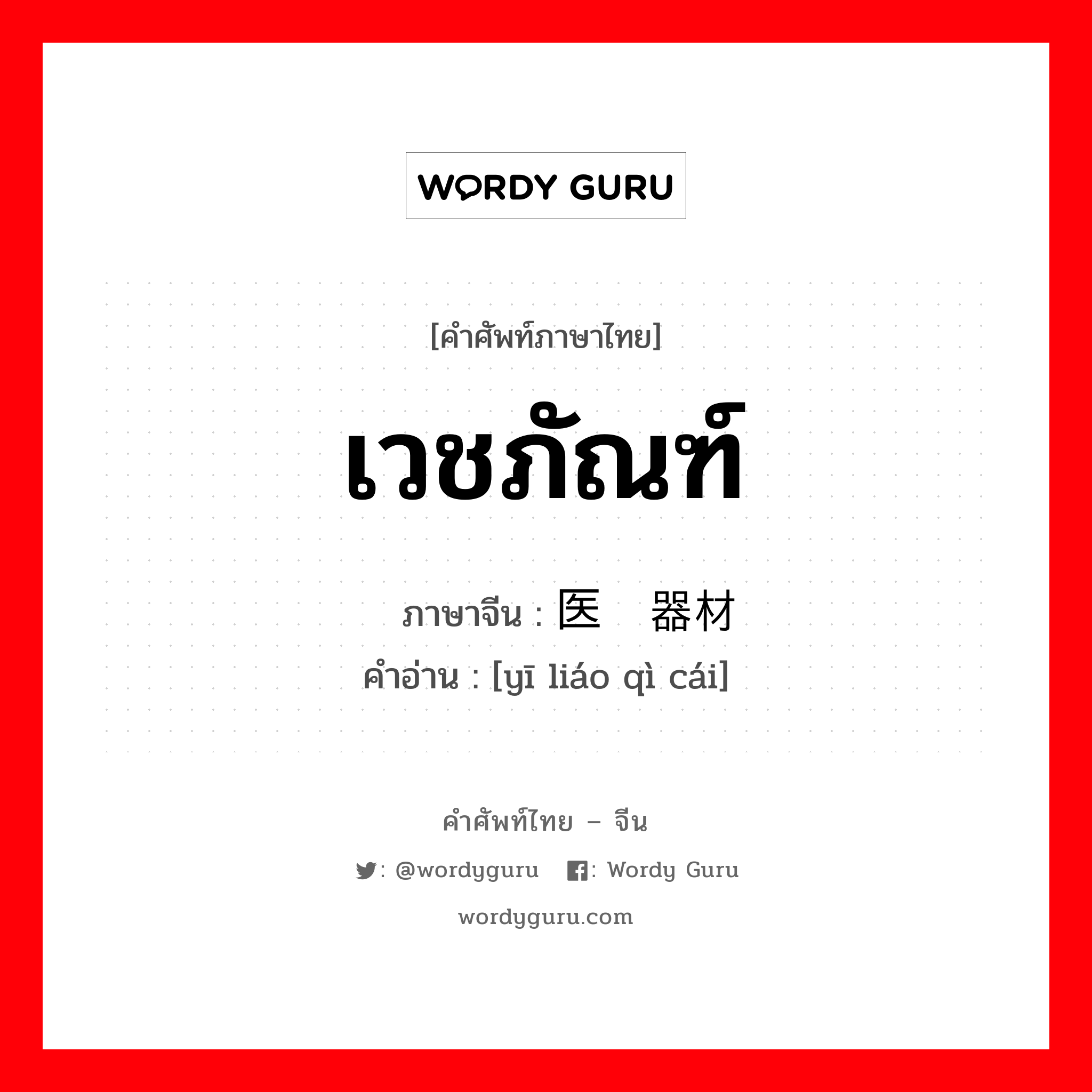 เวชภัณฑ์ ภาษาจีนคืออะไร, คำศัพท์ภาษาไทย - จีน เวชภัณฑ์ ภาษาจีน 医疗器材 คำอ่าน [yī liáo qì cái]