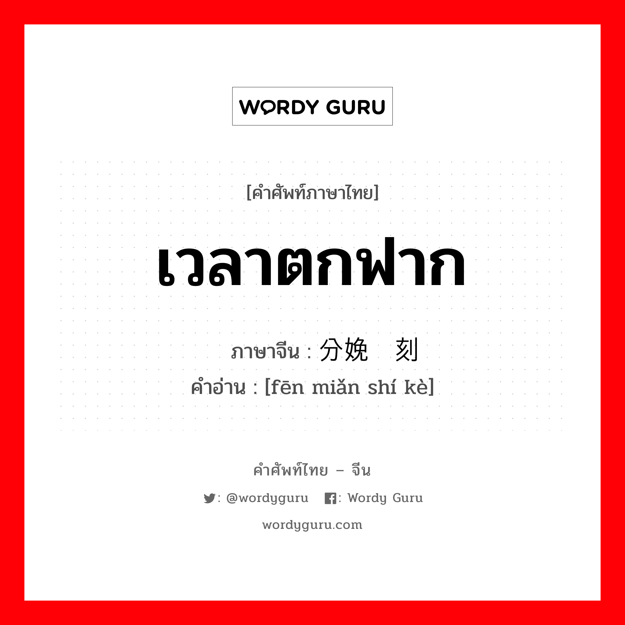 เวลาตกฟาก ภาษาจีนคืออะไร, คำศัพท์ภาษาไทย - จีน เวลาตกฟาก ภาษาจีน 分娩时刻 คำอ่าน [fēn miǎn shí kè]