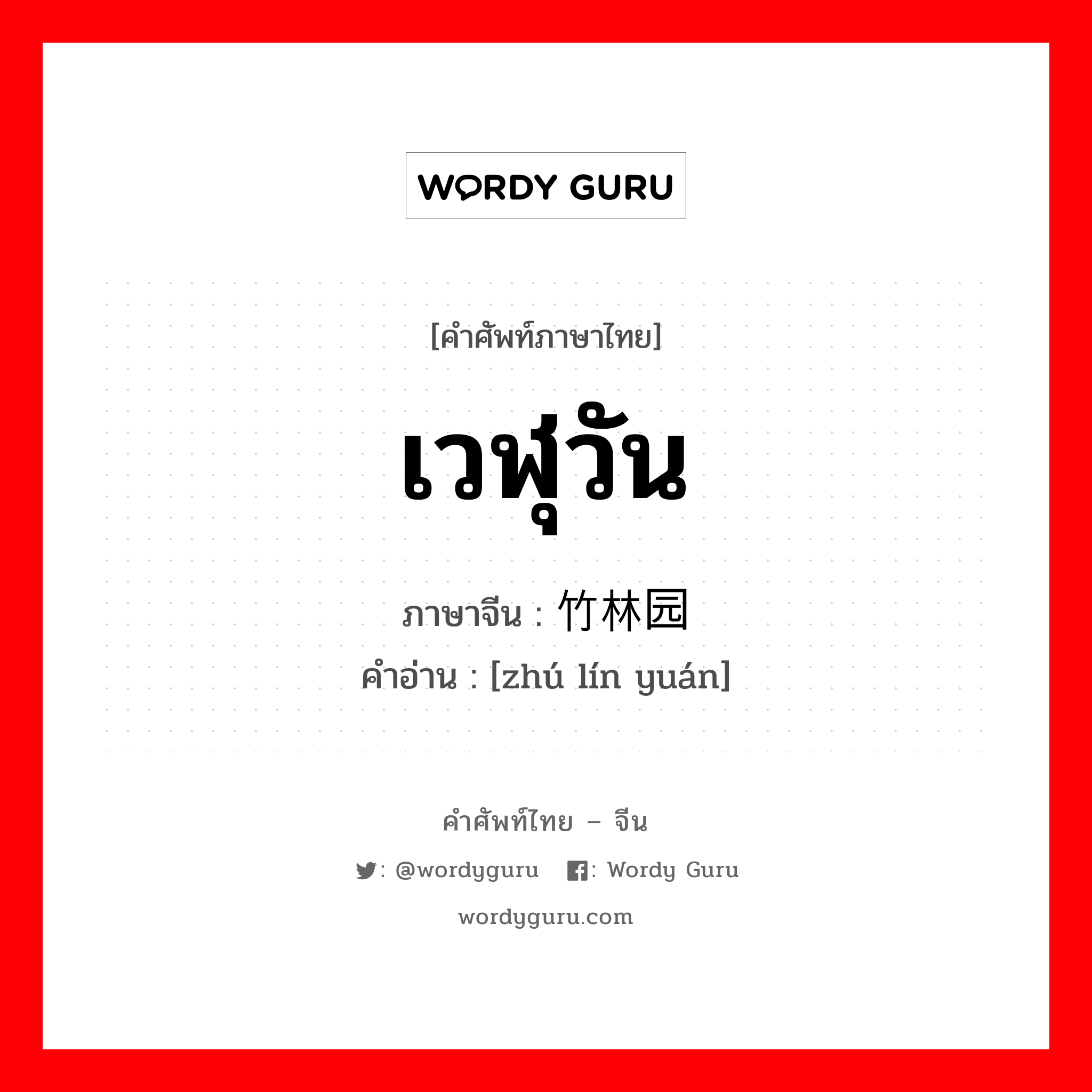 เวฬุวัน ภาษาจีนคืออะไร, คำศัพท์ภาษาไทย - จีน เวฬุวัน ภาษาจีน 竹林园 คำอ่าน [zhú lín yuán]