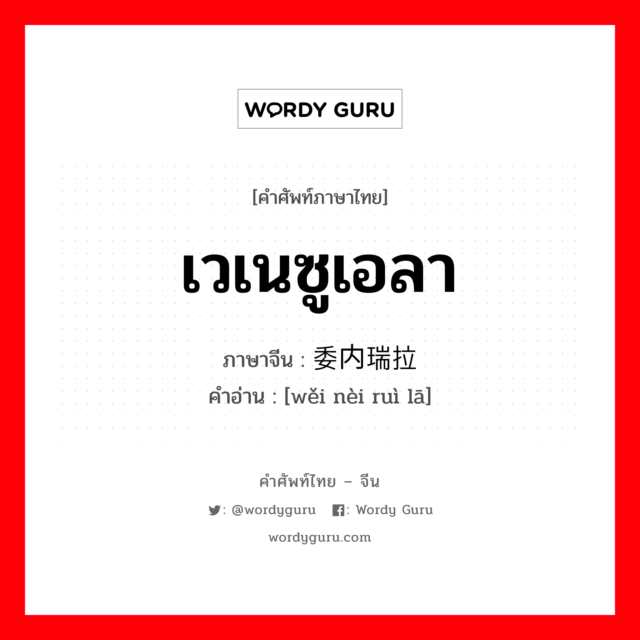 เวเนซูเอลา ภาษาจีนคืออะไร, คำศัพท์ภาษาไทย - จีน เวเนซูเอลา ภาษาจีน 委内瑞拉 คำอ่าน [wěi nèi ruì lā]