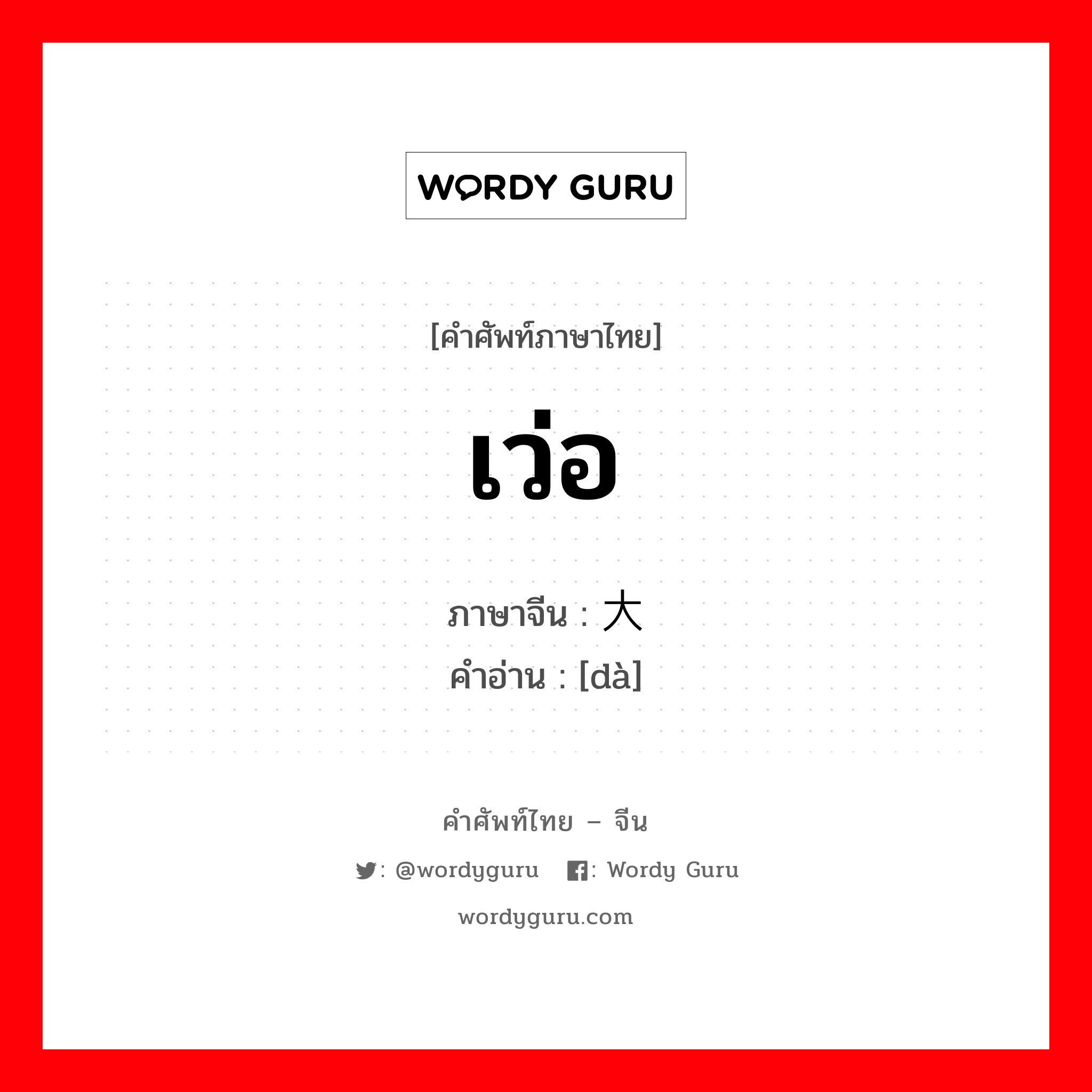 เว่อ ภาษาจีนคืออะไร, คำศัพท์ภาษาไทย - จีน เว่อ ภาษาจีน 大 คำอ่าน [dà]