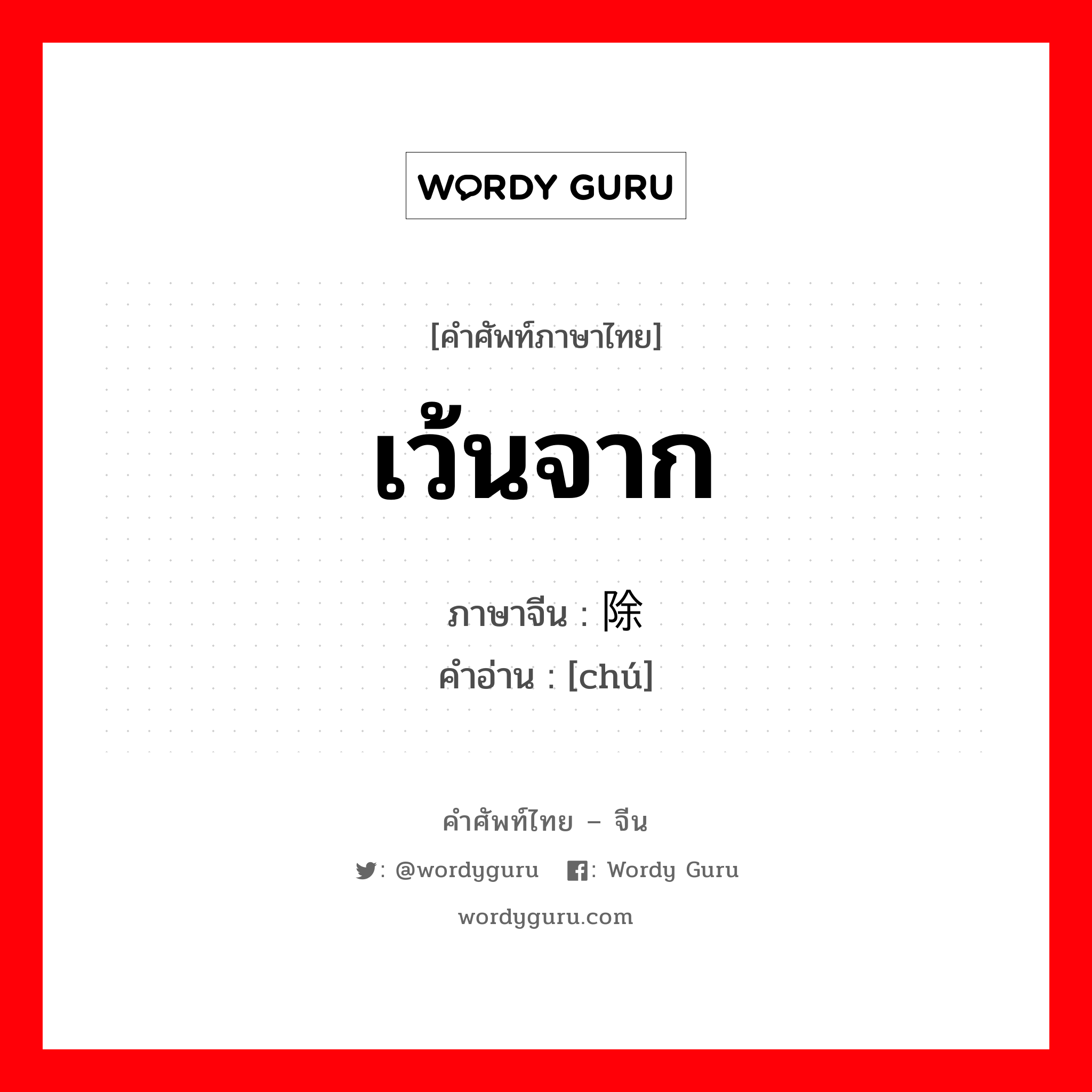 เว้นจาก ภาษาจีนคืออะไร, คำศัพท์ภาษาไทย - จีน เว้นจาก ภาษาจีน 除 คำอ่าน [chú]